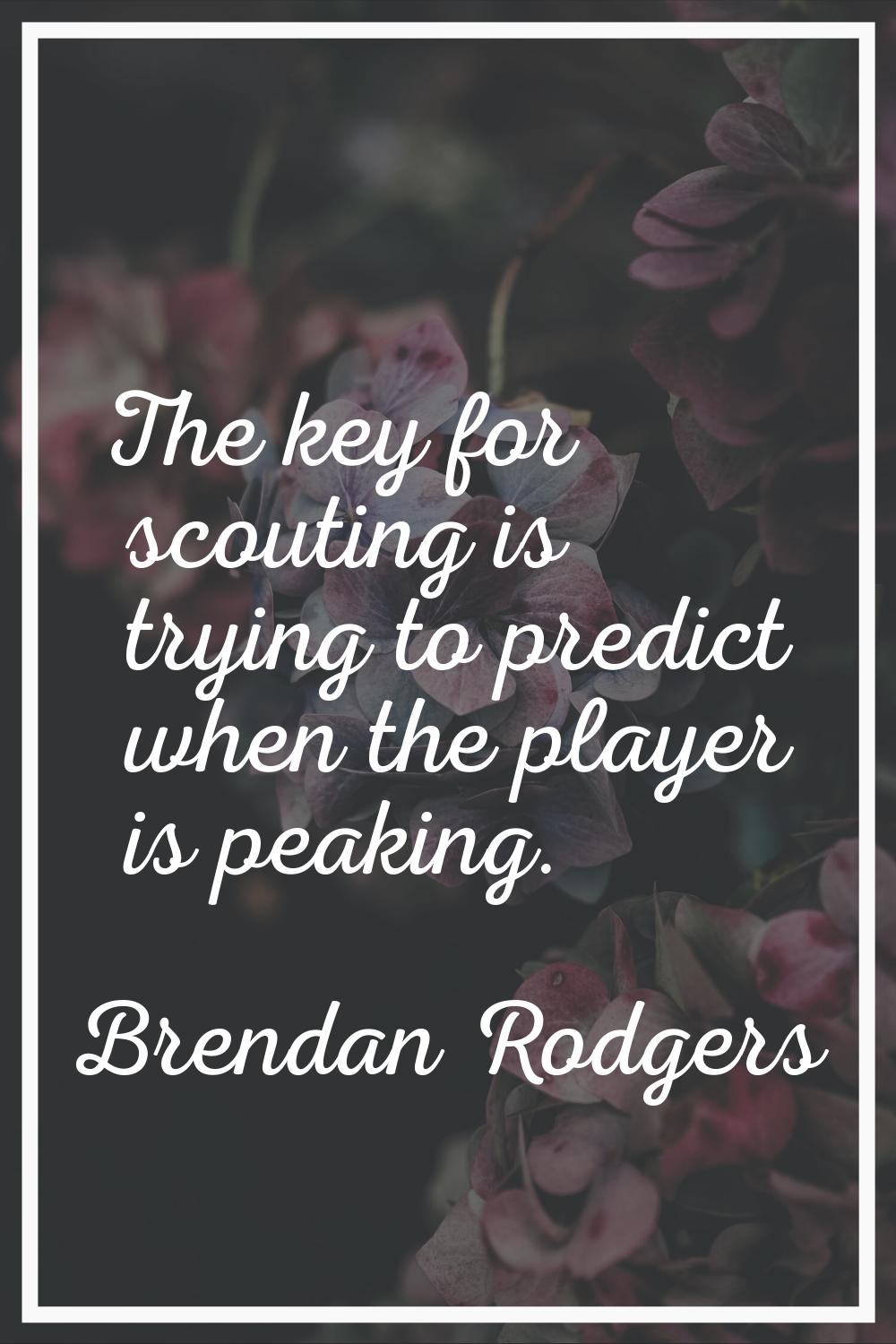 The key for scouting is trying to predict when the player is peaking.