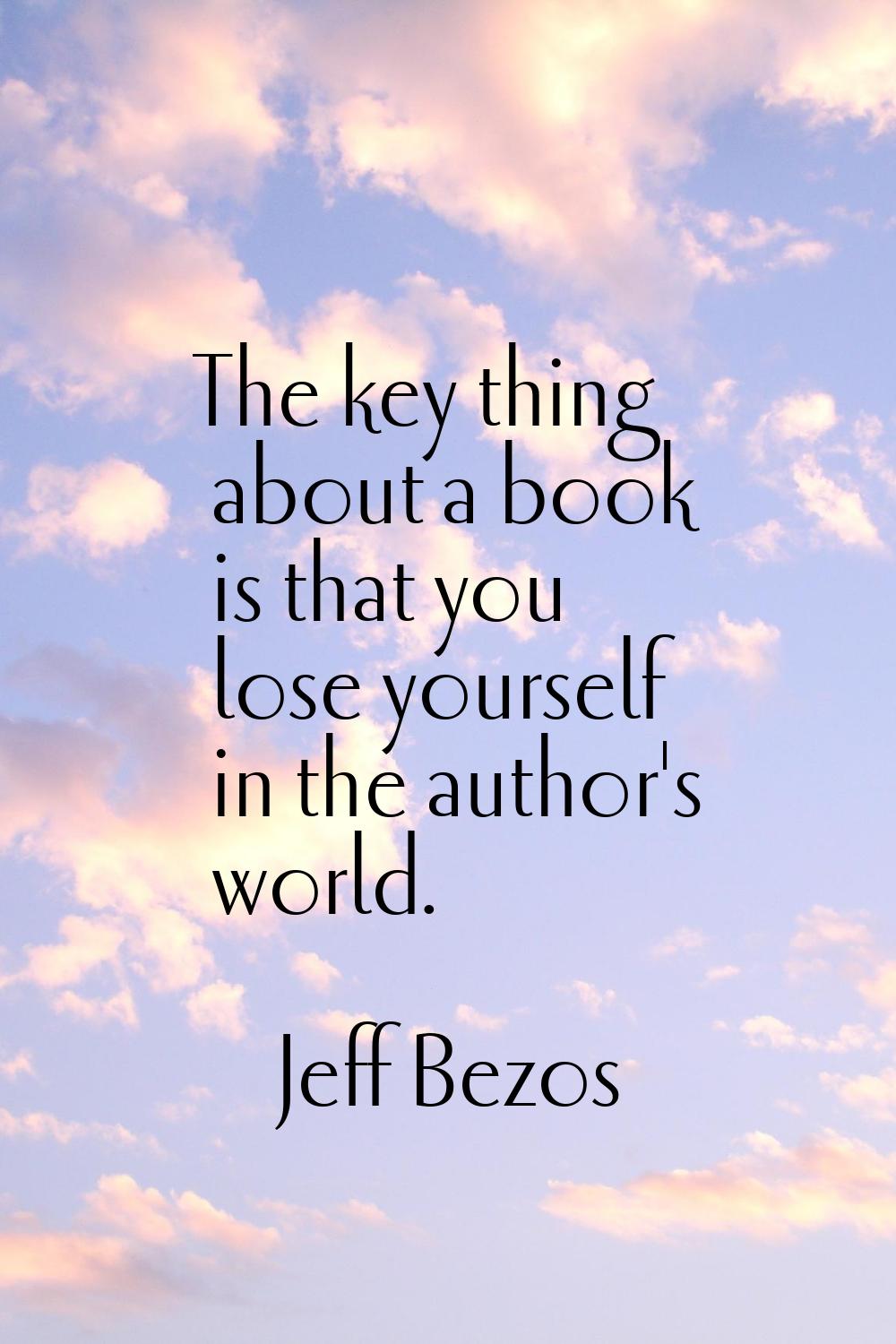 The key thing about a book is that you lose yourself in the author's world.