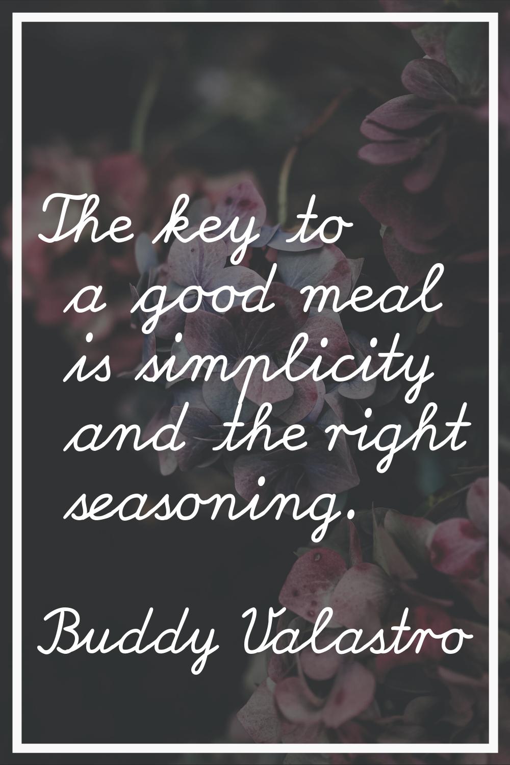 The key to a good meal is simplicity and the right seasoning.