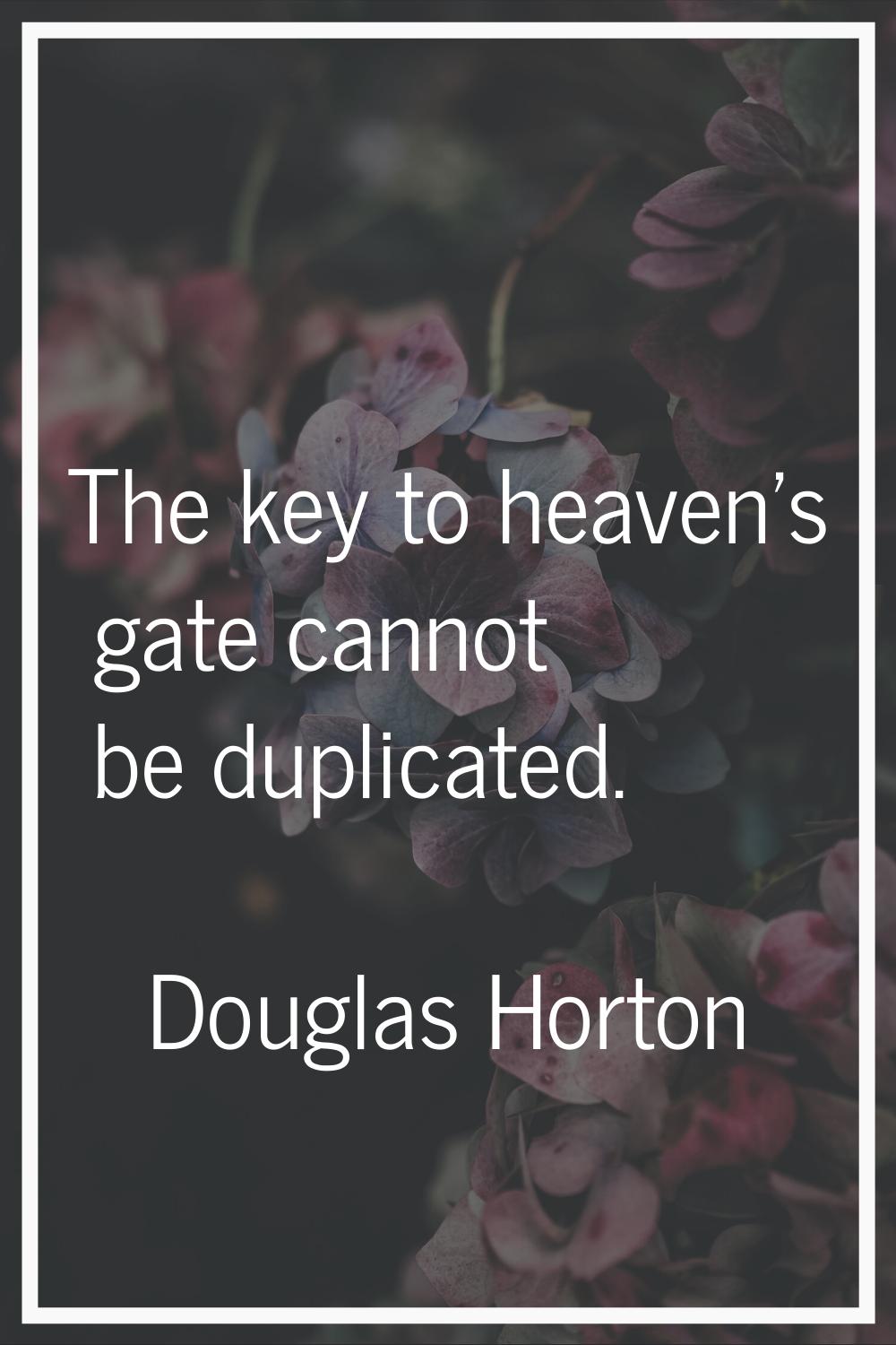 The key to heaven's gate cannot be duplicated.
