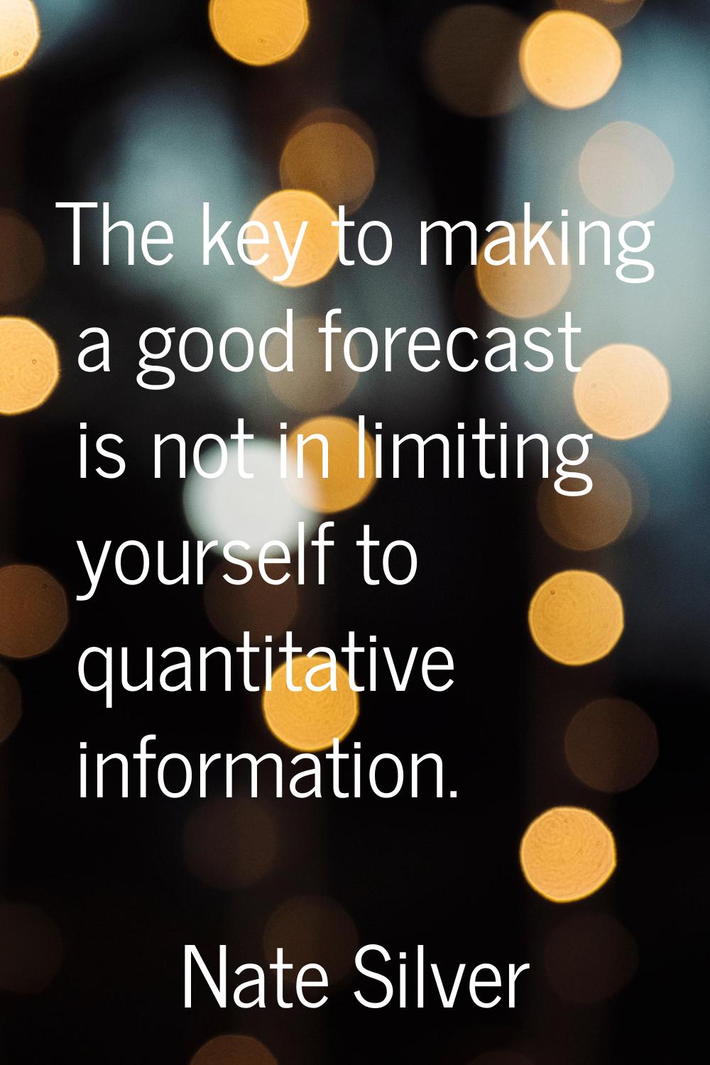 The key to making a good forecast is not in limiting yourself to quantitative information.