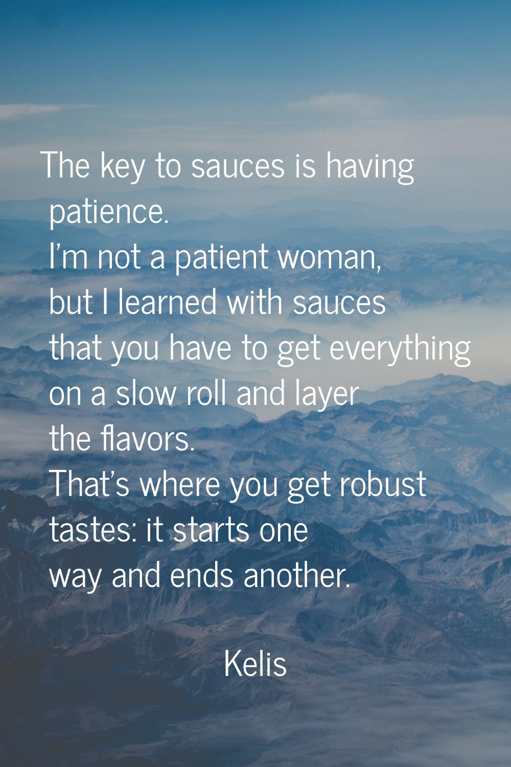 The key to sauces is having patience. I'm not a patient woman, but I learned with sauces that you h