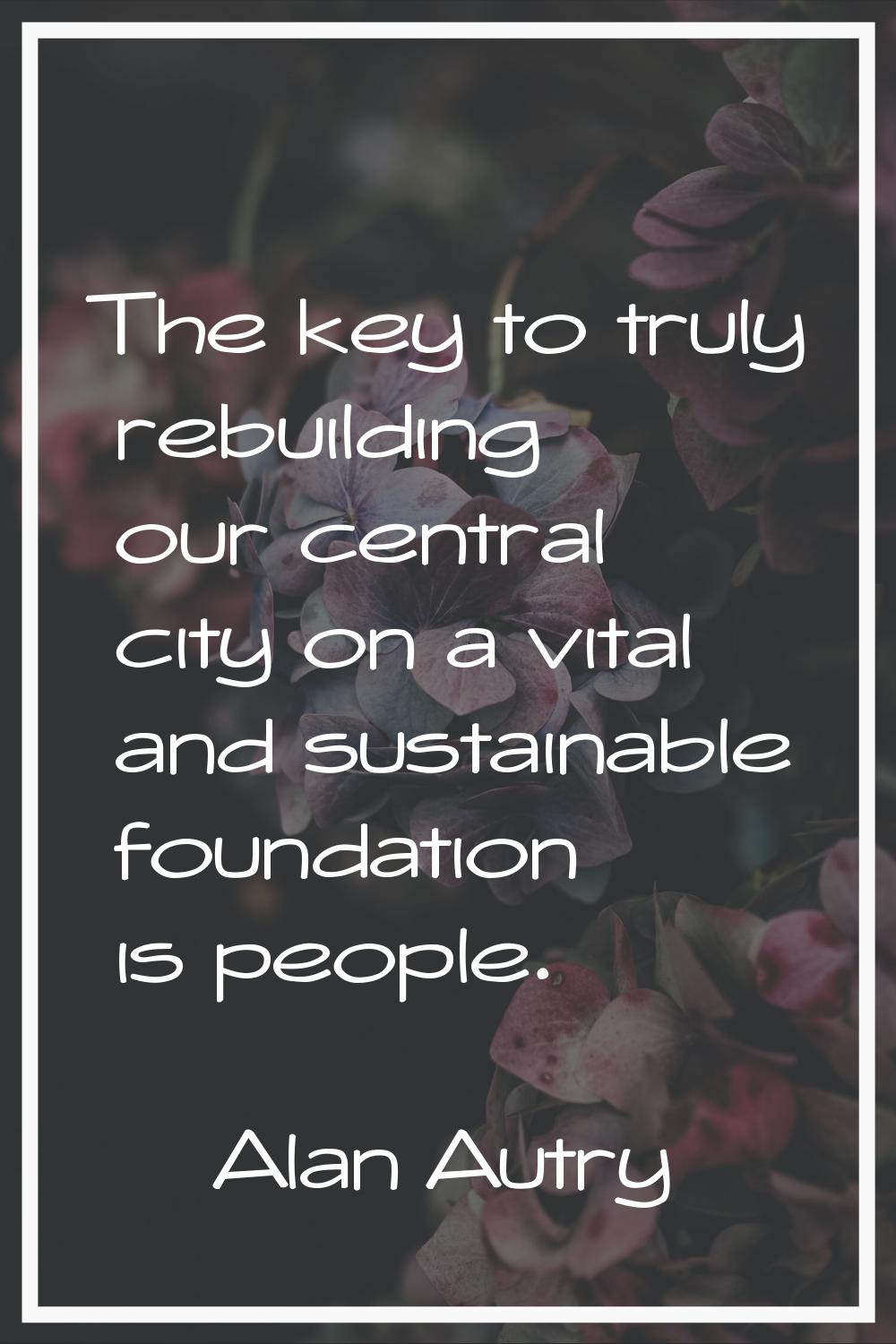 The key to truly rebuilding our central city on a vital and sustainable foundation is people.