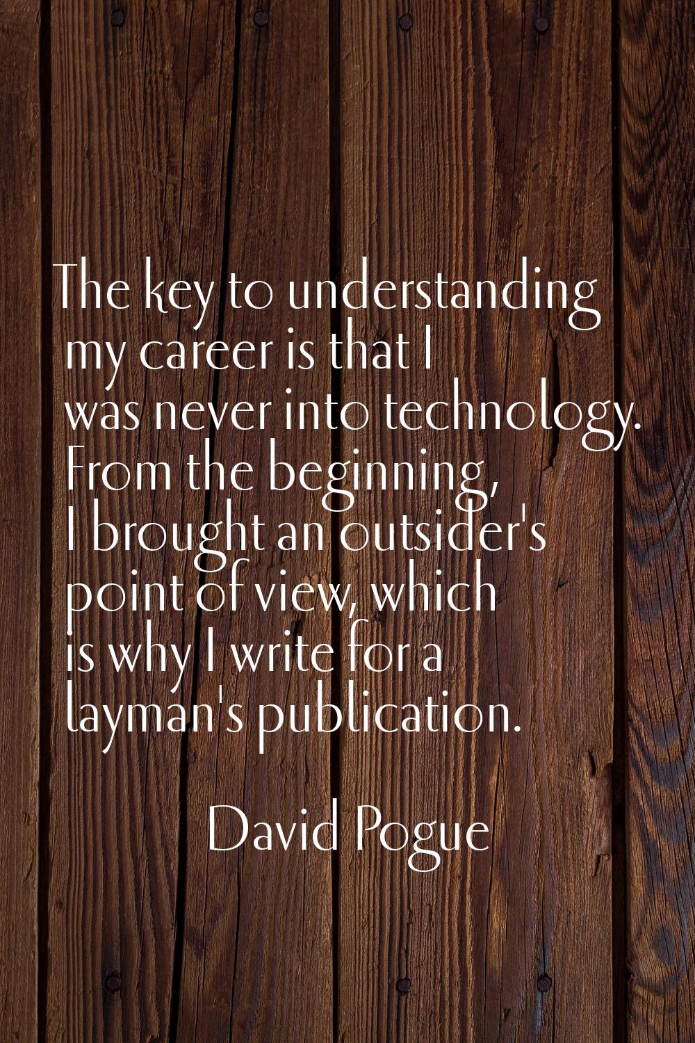 The key to understanding my career is that I was never into technology. From the beginning, I broug