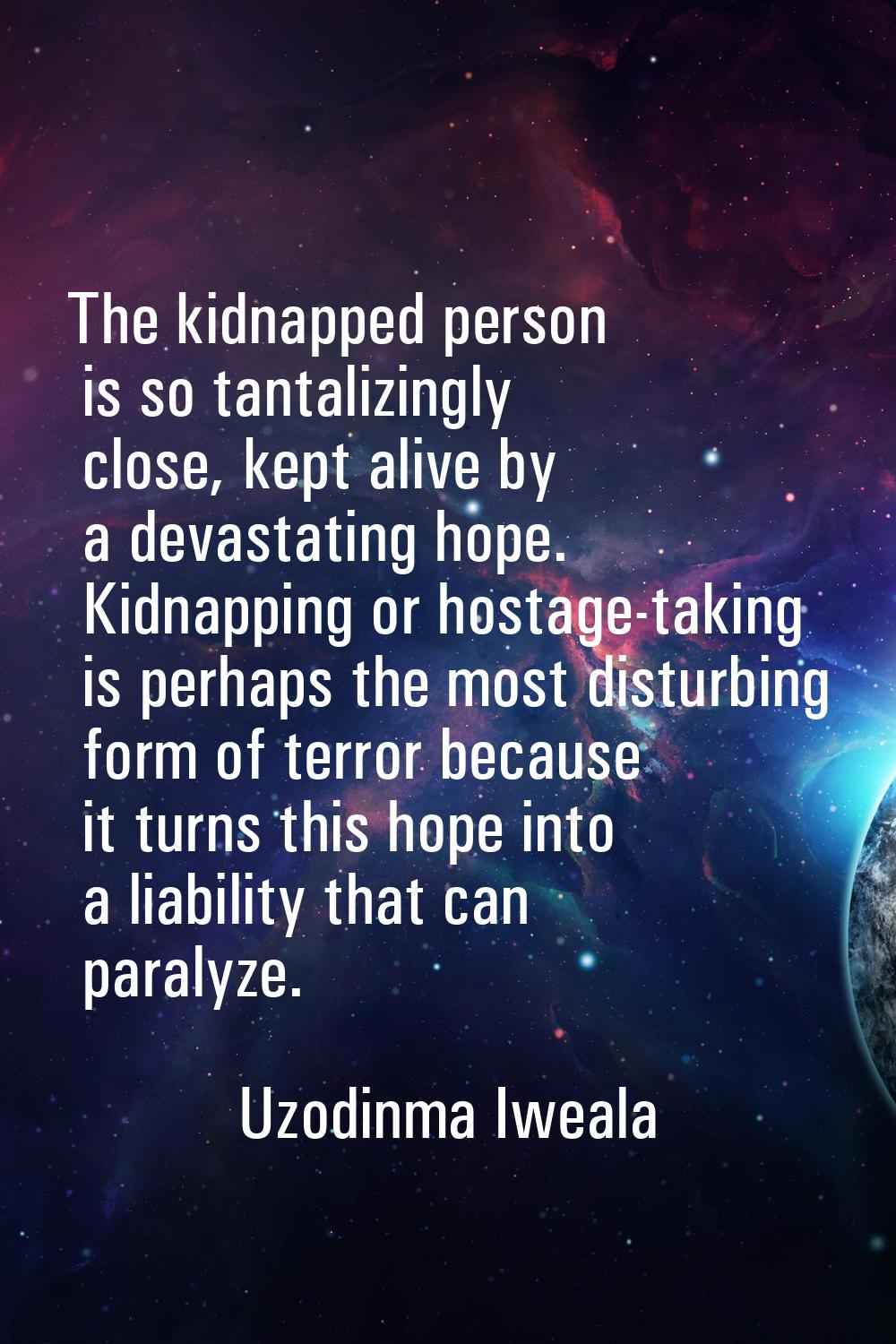 The kidnapped person is so tantalizingly close, kept alive by a devastating hope. Kidnapping or hos