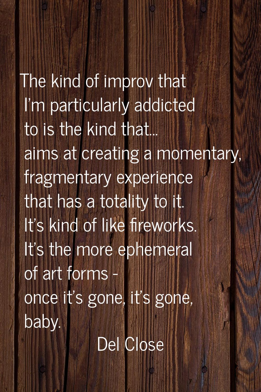 The kind of improv that I'm particularly addicted to is the kind that... aims at creating a momenta