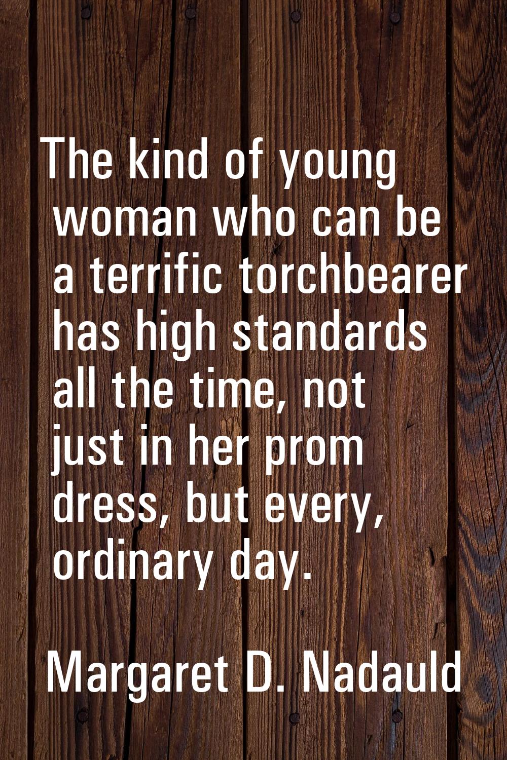 The kind of young woman who can be a terrific torchbearer has high standards all the time, not just