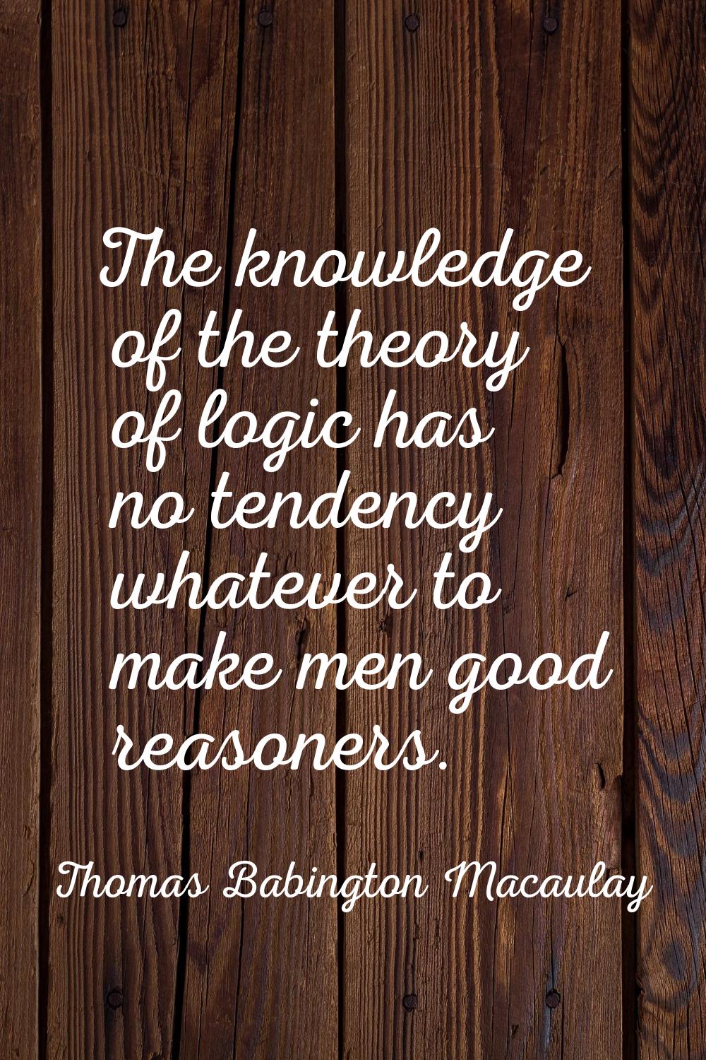 The knowledge of the theory of logic has no tendency whatever to make men good reasoners.