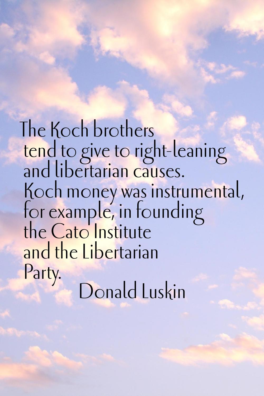 The Koch brothers tend to give to right-leaning and libertarian causes. Koch money was instrumental