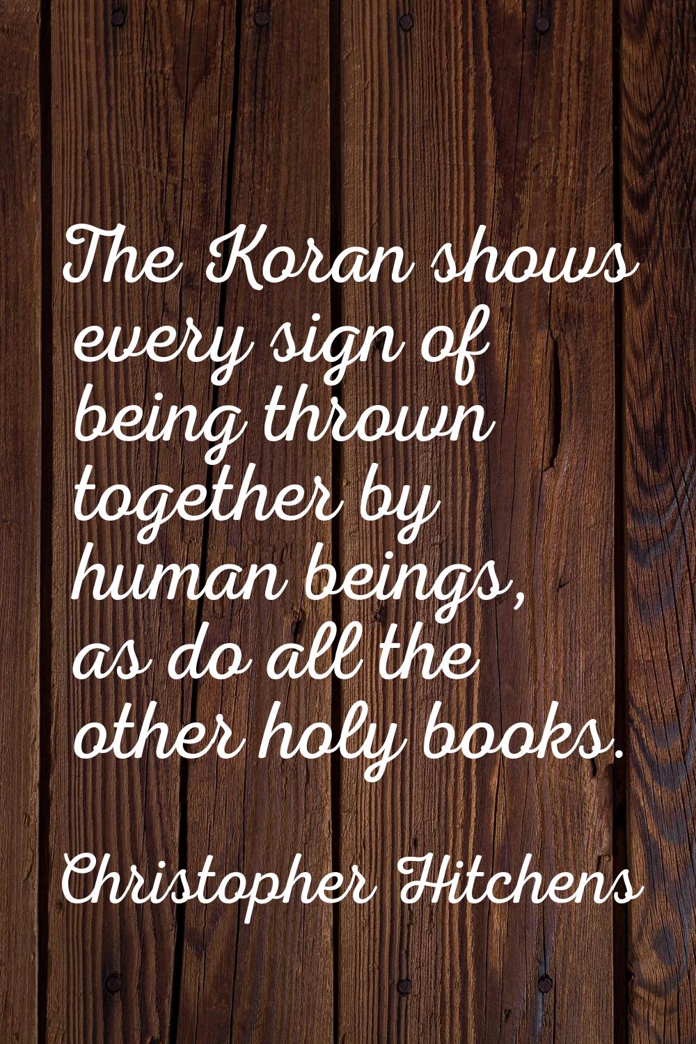 The Koran shows every sign of being thrown together by human beings, as do all the other holy books