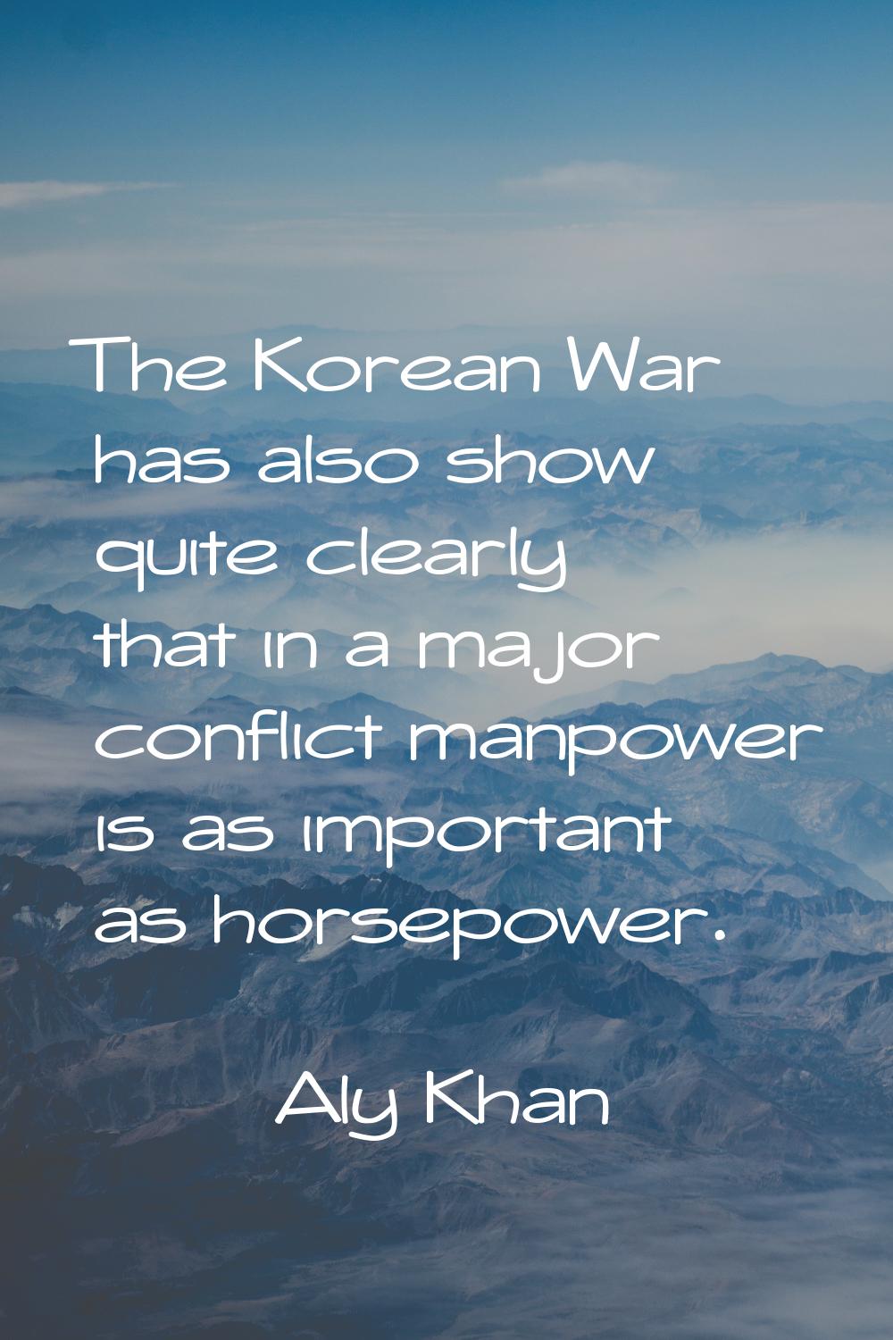 The Korean War has also show quite clearly that in a major conflict manpower is as important as hor