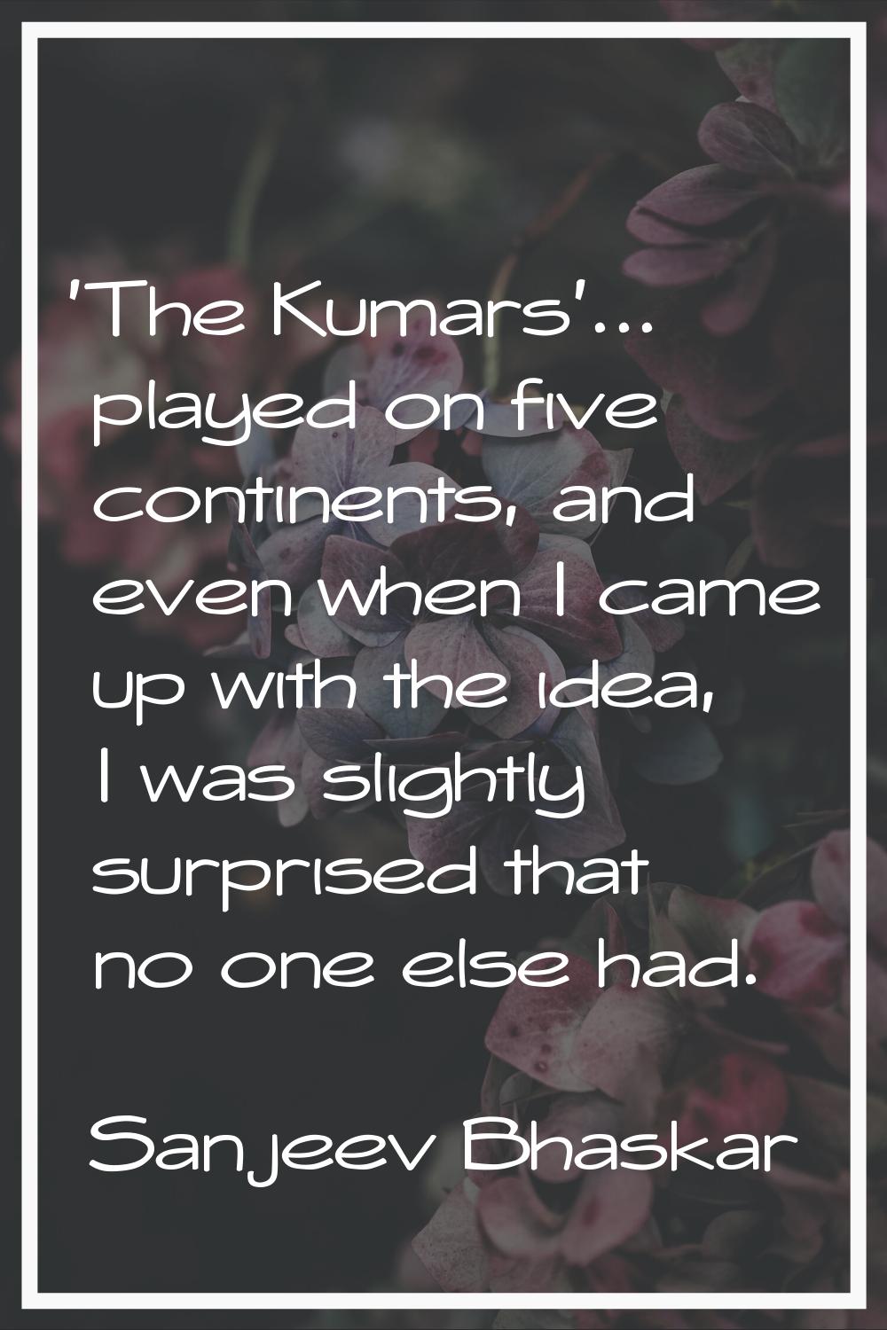 'The Kumars'... played on five continents, and even when I came up with the idea, I was slightly su