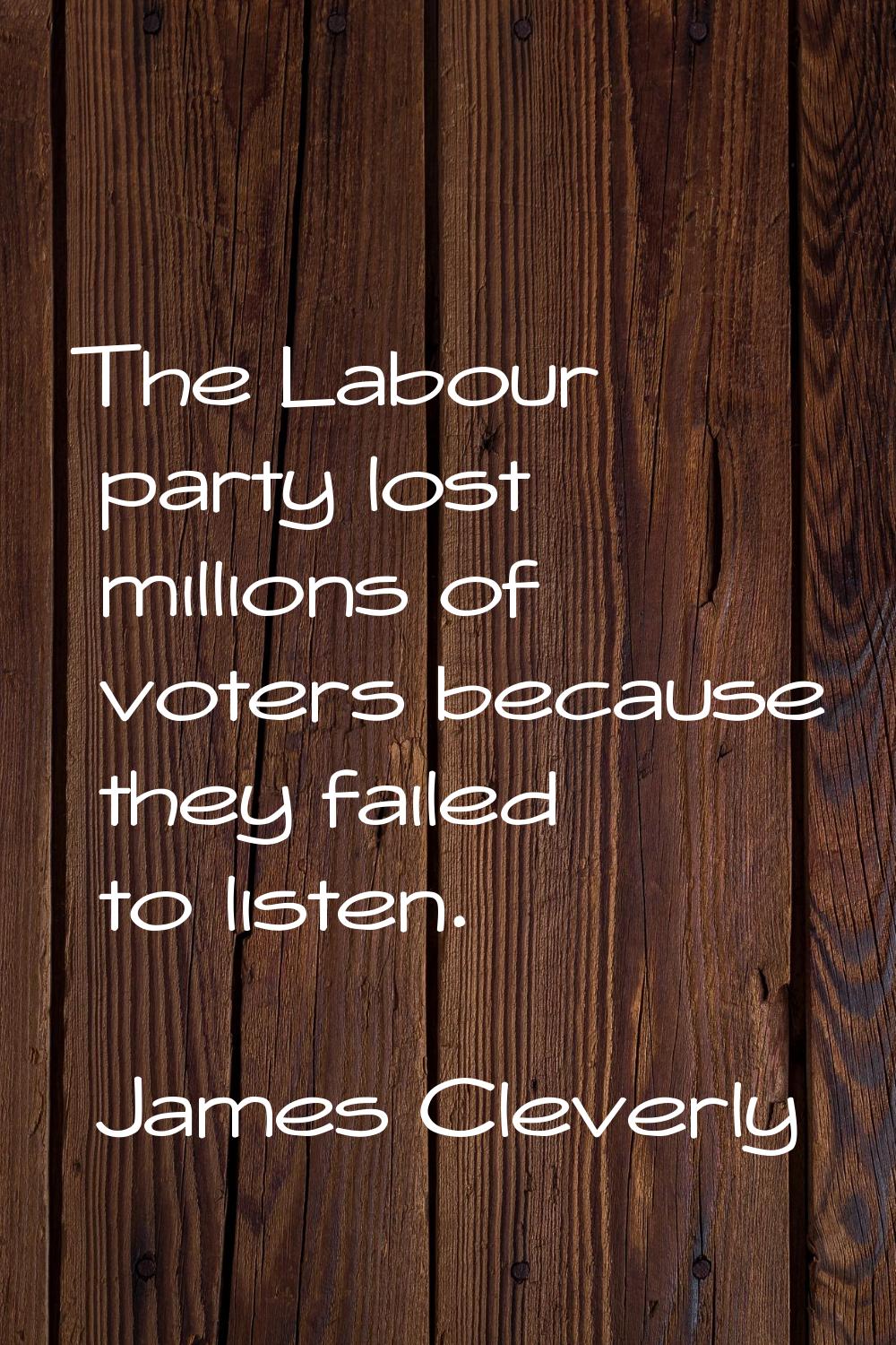 The Labour party lost millions of voters because they failed to listen.