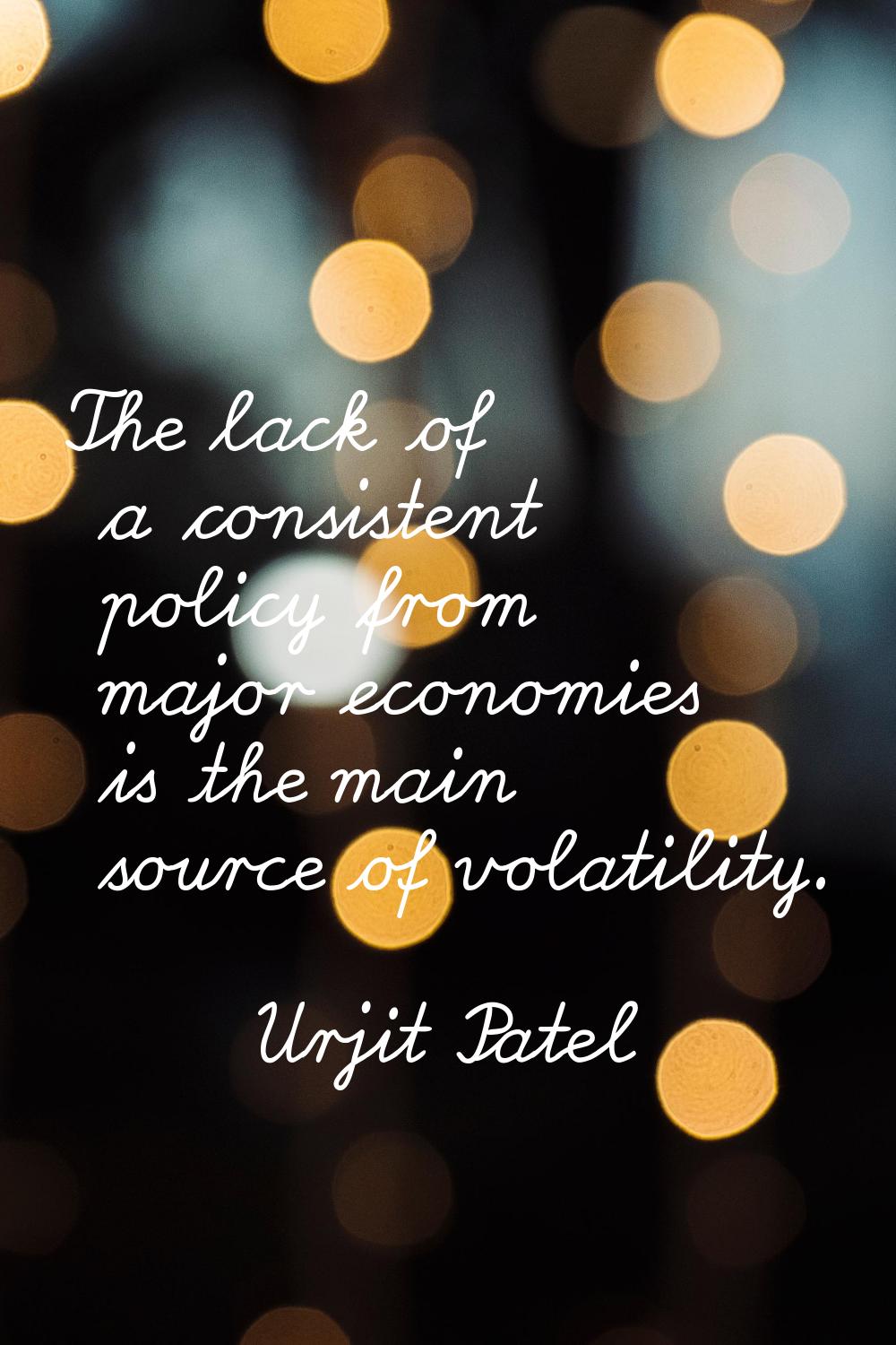 The lack of a consistent policy from major economies is the main source of volatility.