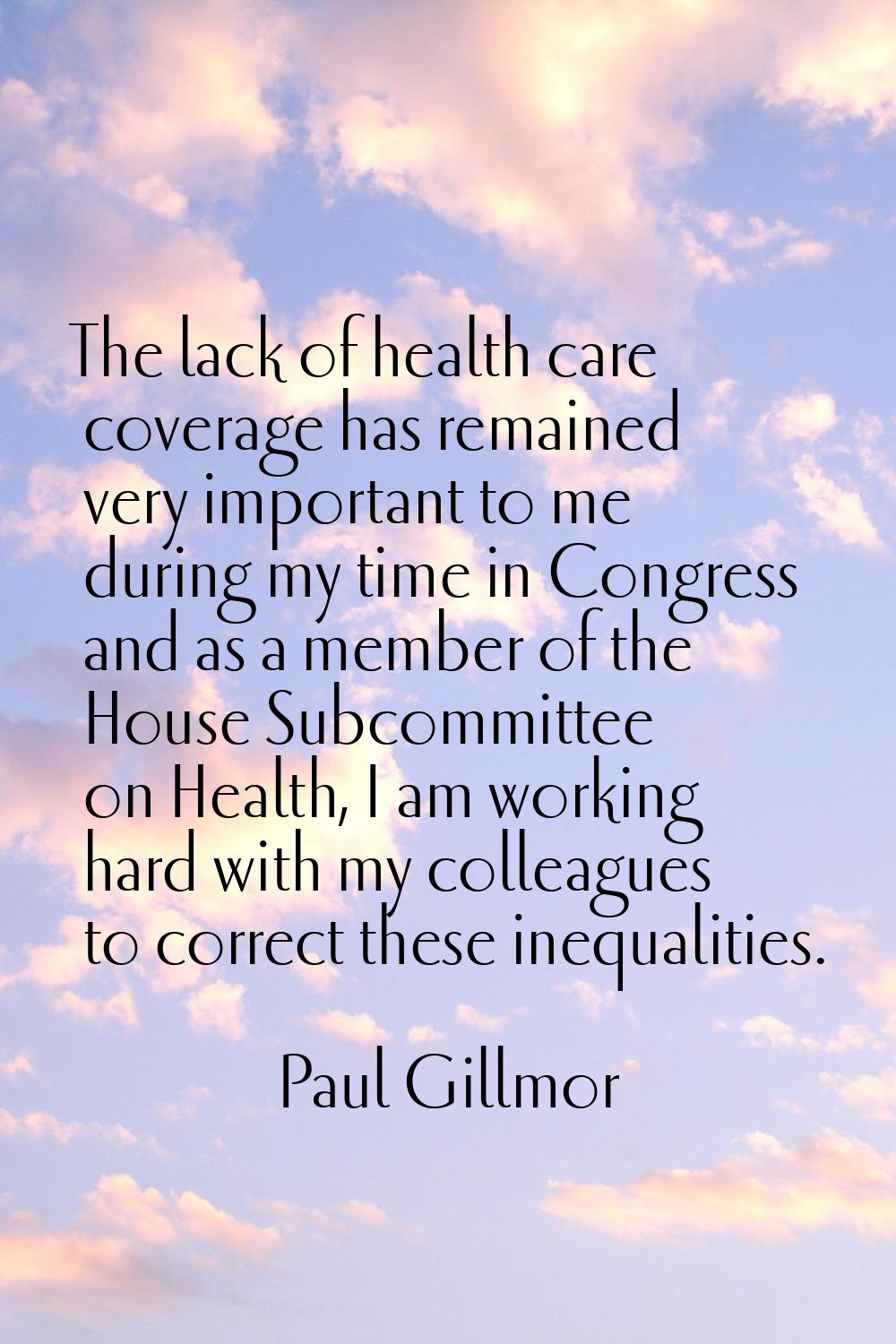 The lack of health care coverage has remained very important to me during my time in Congress and a
