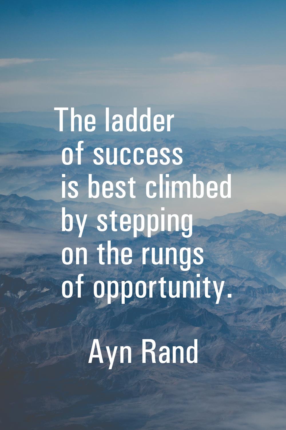 The ladder of success is best climbed by stepping on the rungs of opportunity.