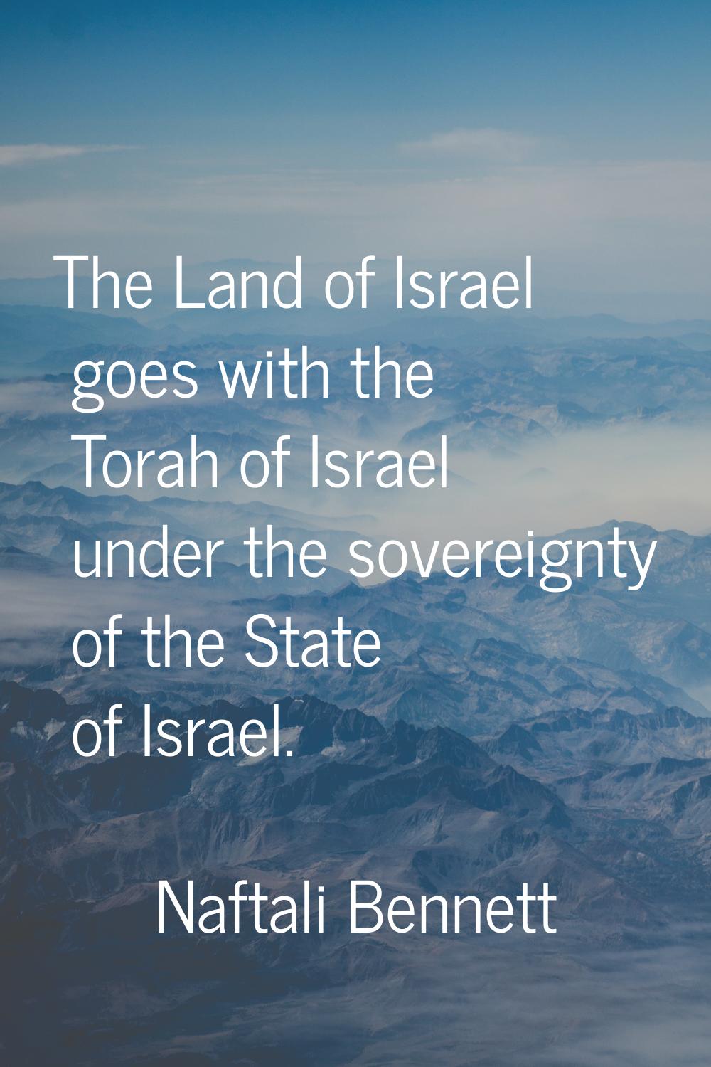 The Land of Israel goes with the Torah of Israel under the sovereignty of the State of Israel.