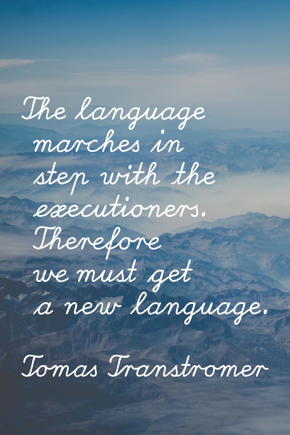 The language marches in step with the executioners. Therefore we must get a new language.