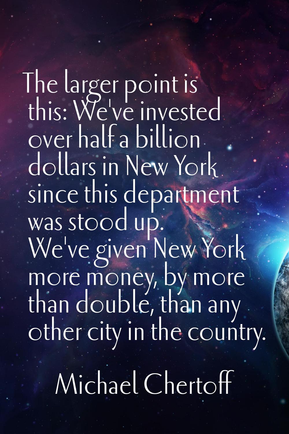 The larger point is this: We've invested over half a billion dollars in New York since this departm