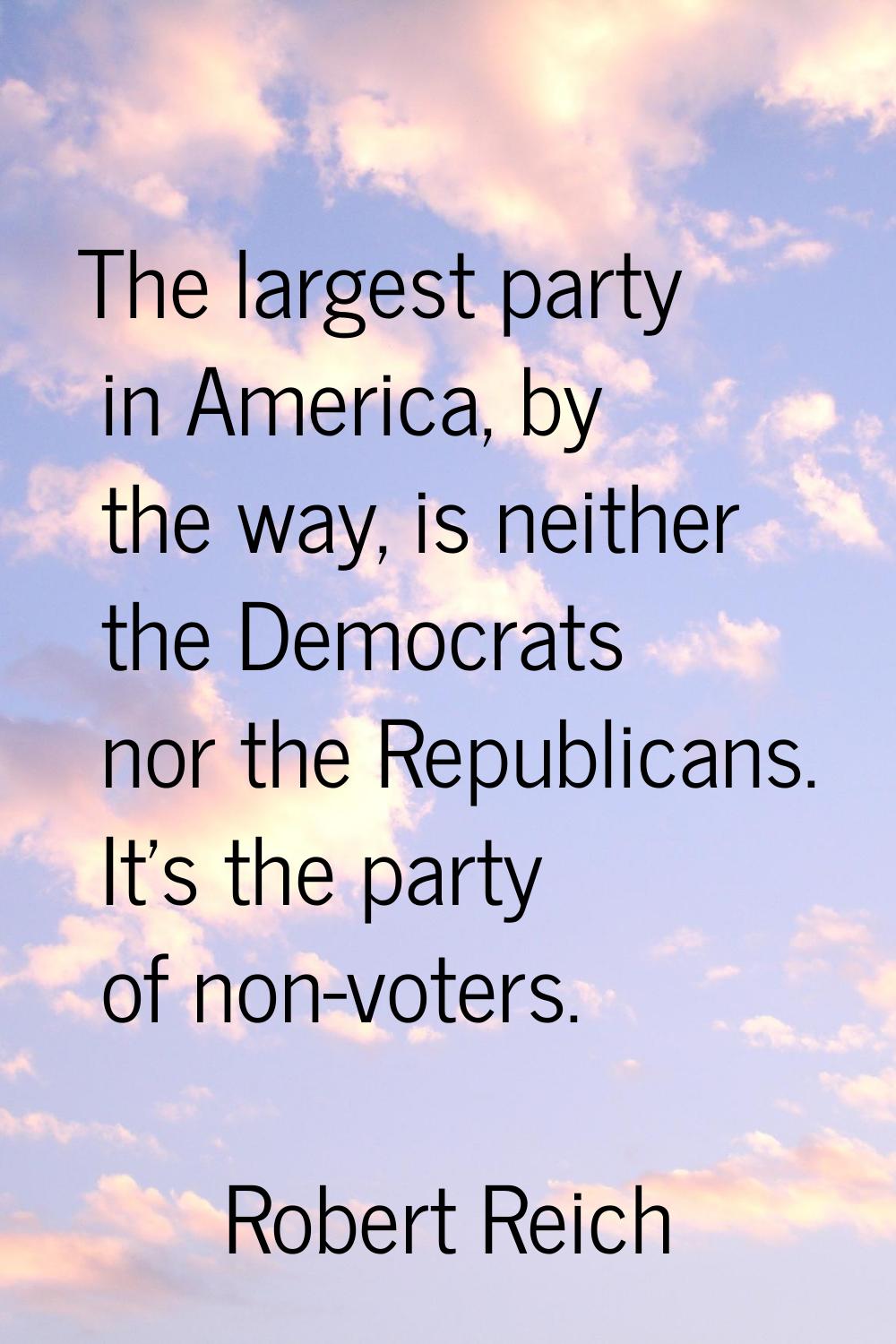 The largest party in America, by the way, is neither the Democrats nor the Republicans. It's the pa
