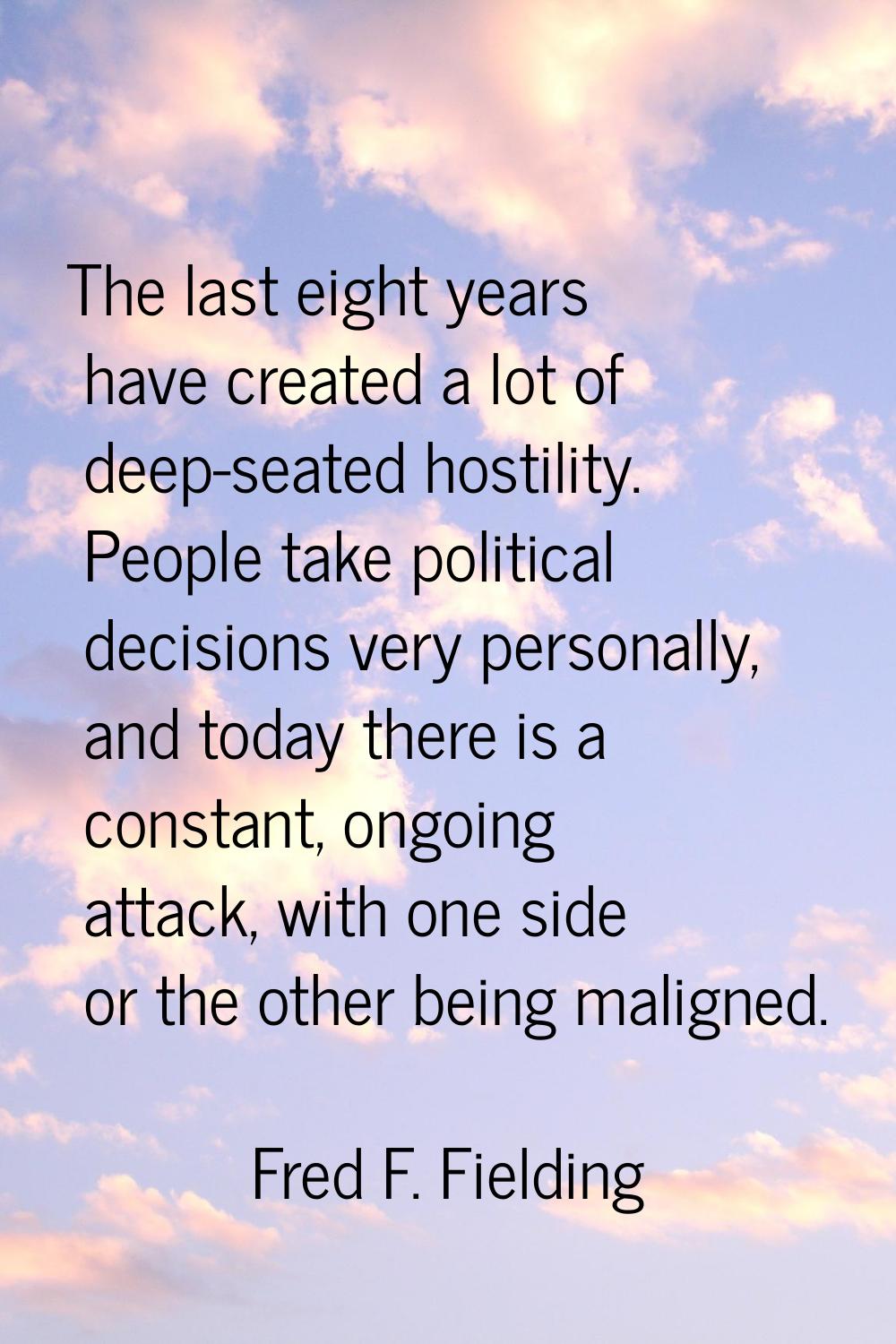 The last eight years have created a lot of deep-seated hostility. People take political decisions v