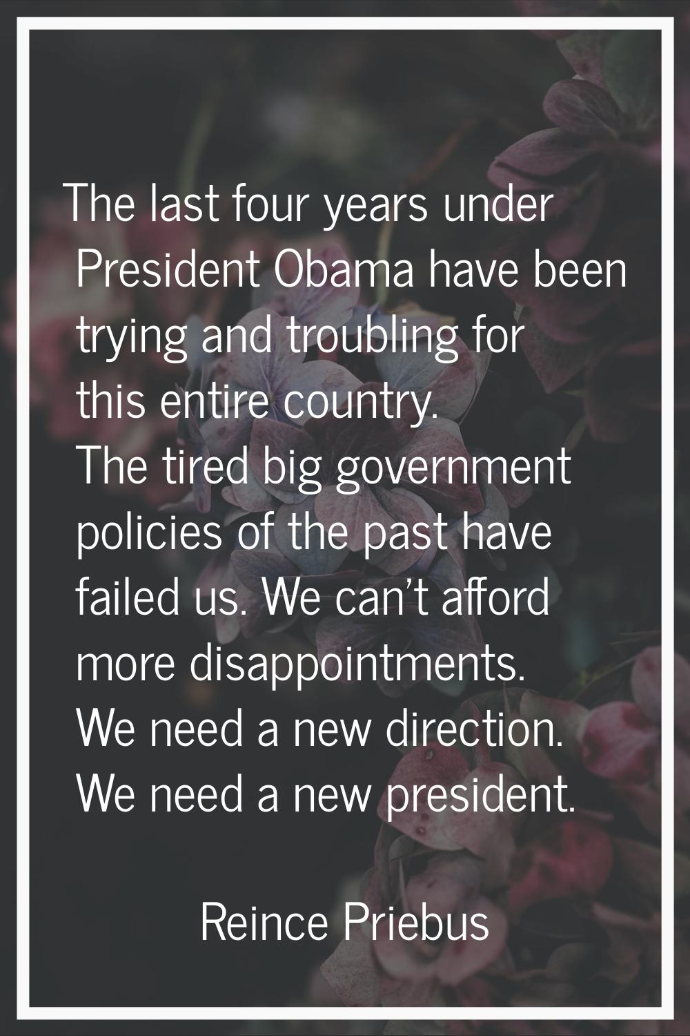 The last four years under President Obama have been trying and troubling for this entire country. T