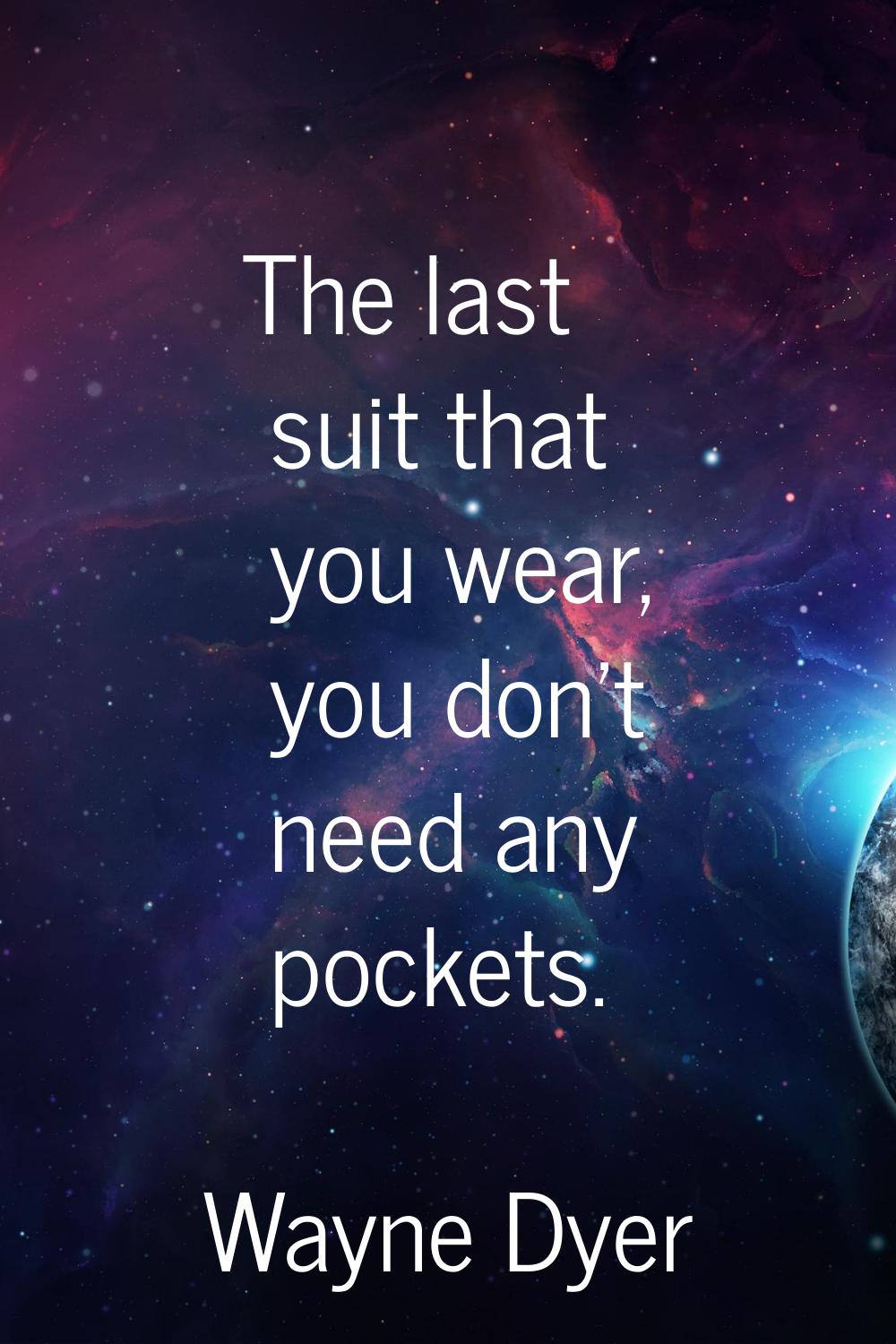 The last suit that you wear, you don't need any pockets.