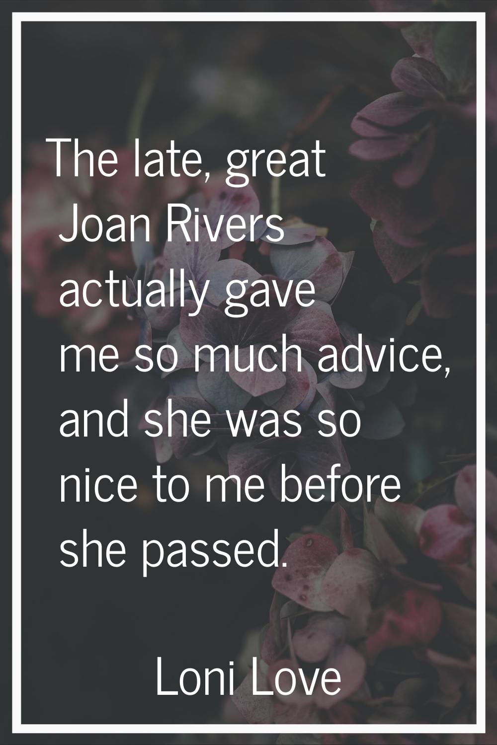 The late, great Joan Rivers actually gave me so much advice, and she was so nice to me before she p