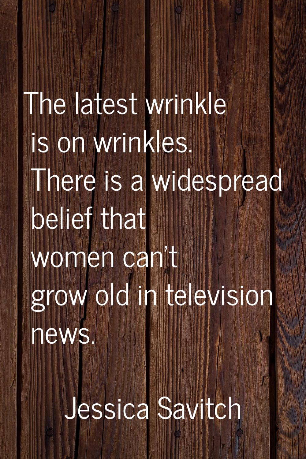 The latest wrinkle is on wrinkles. There is a widespread belief that women can't grow old in televi