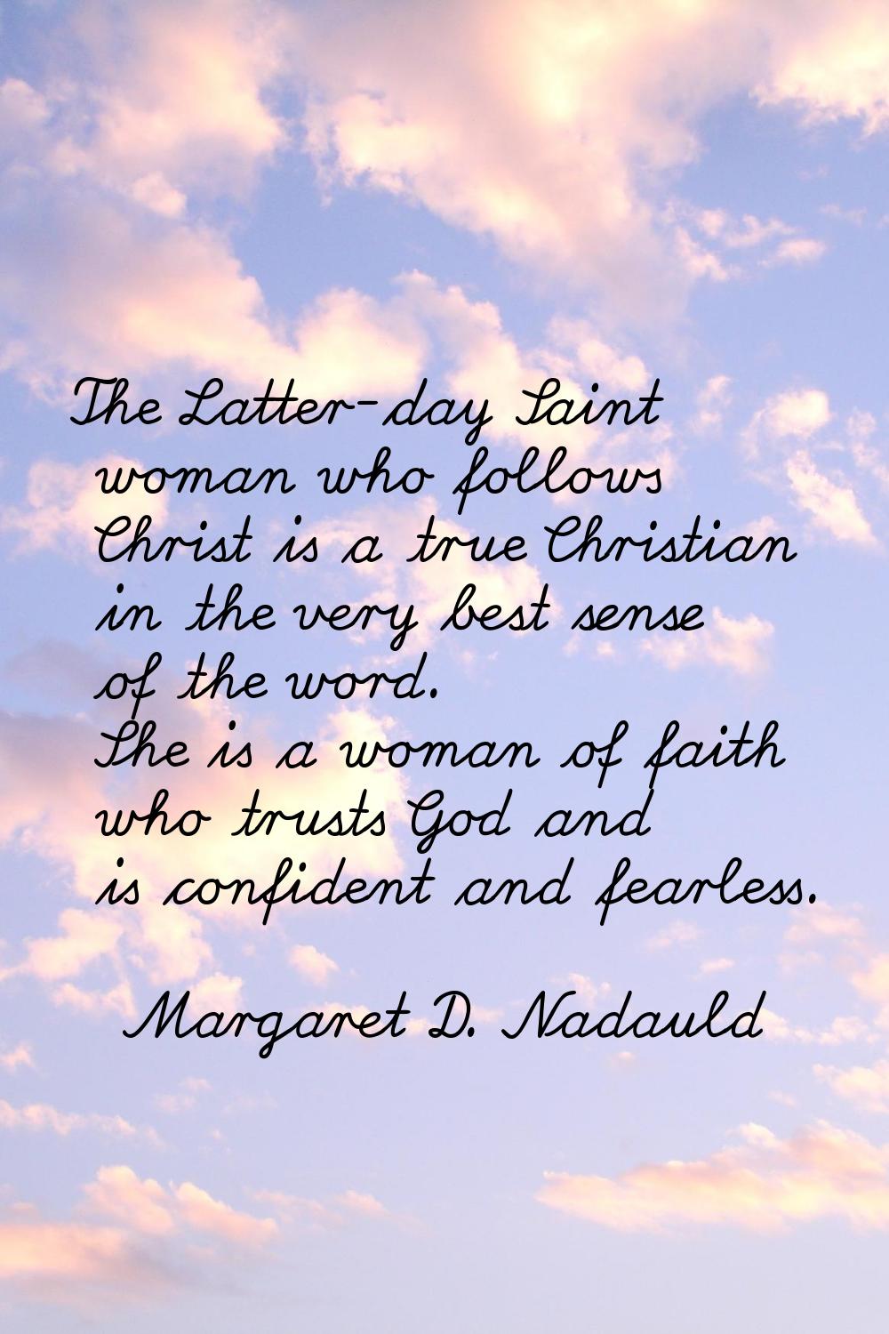 The Latter-day Saint woman who follows Christ is a true Christian in the very best sense of the wor