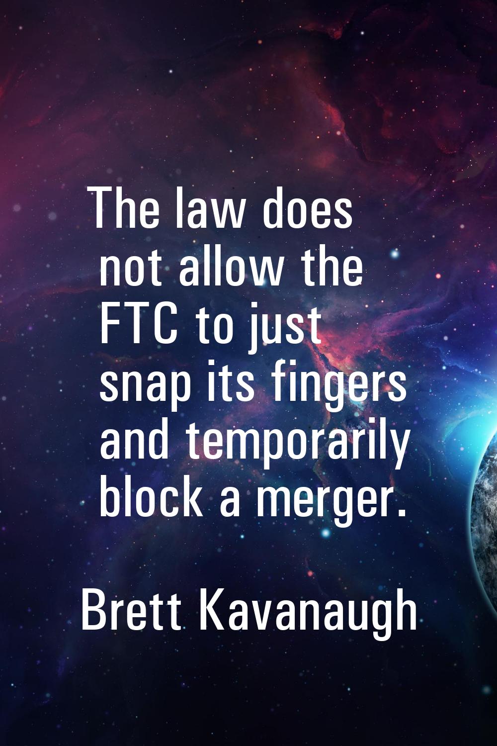 The law does not allow the FTC to just snap its fingers and temporarily block a merger.