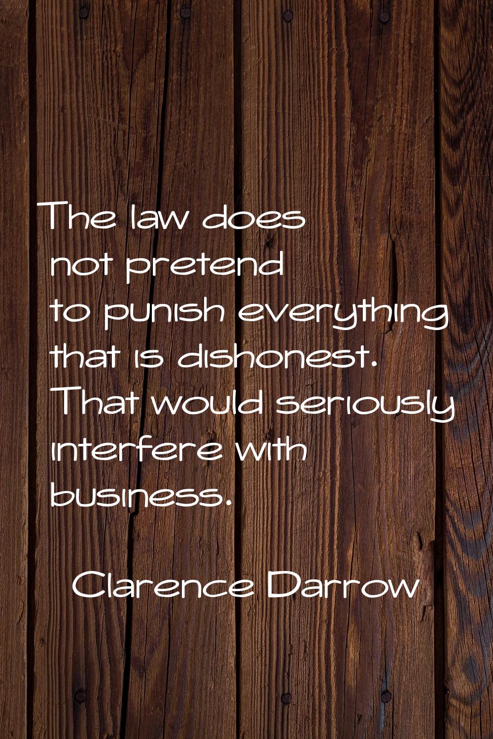 The law does not pretend to punish everything that is dishonest. That would seriously interfere wit
