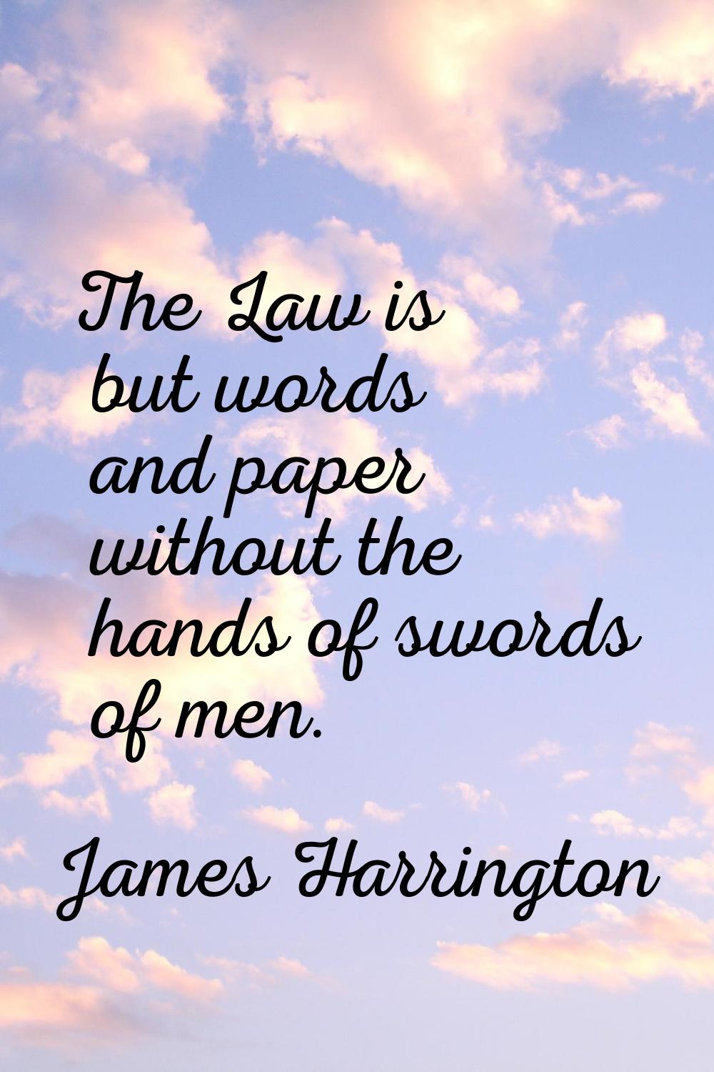 The Law is but words and paper without the hands of swords of men.