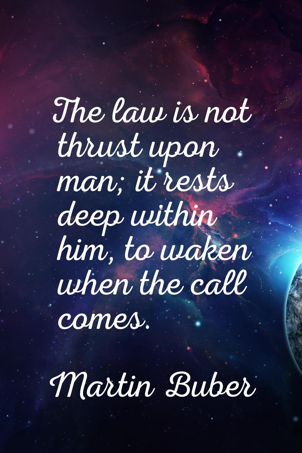 The law is not thrust upon man; it rests deep within him, to waken when the call comes.