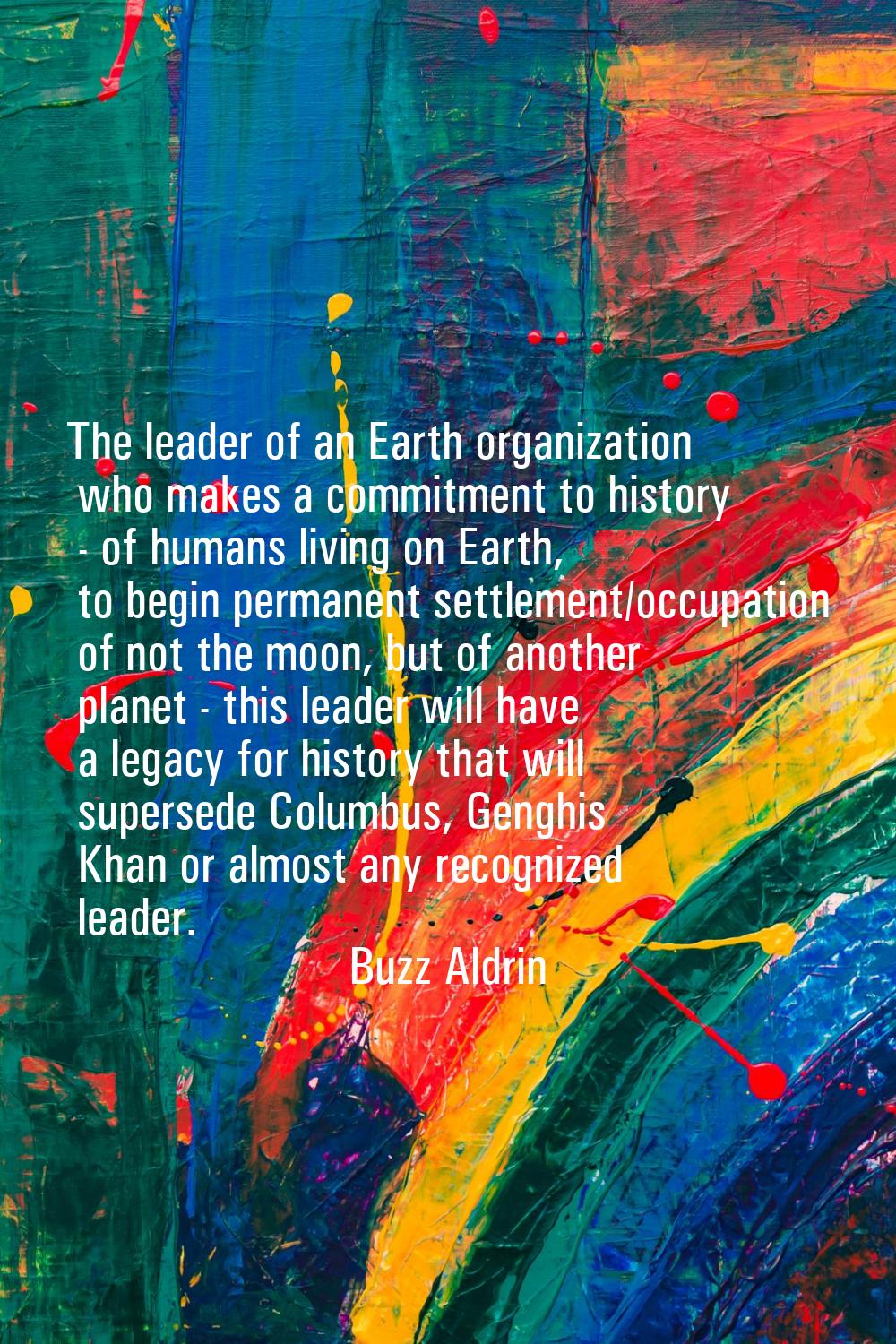 The leader of an Earth organization who makes a commitment to history - of humans living on Earth, 