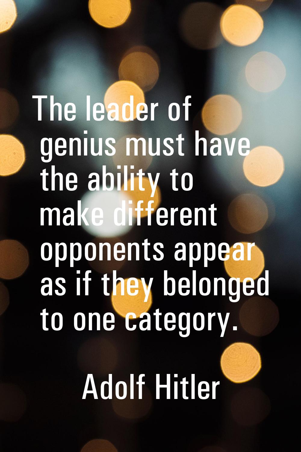 The leader of genius must have the ability to make different opponents appear as if they belonged t