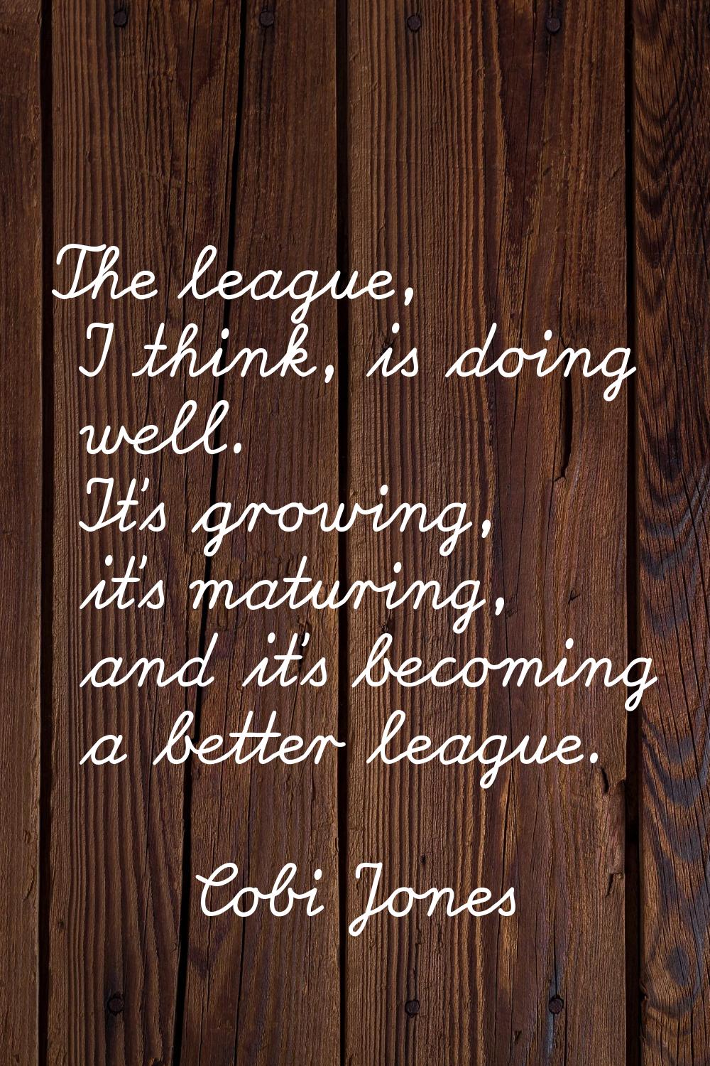 The league, I think, is doing well. It's growing, it's maturing, and it's becoming a better league.