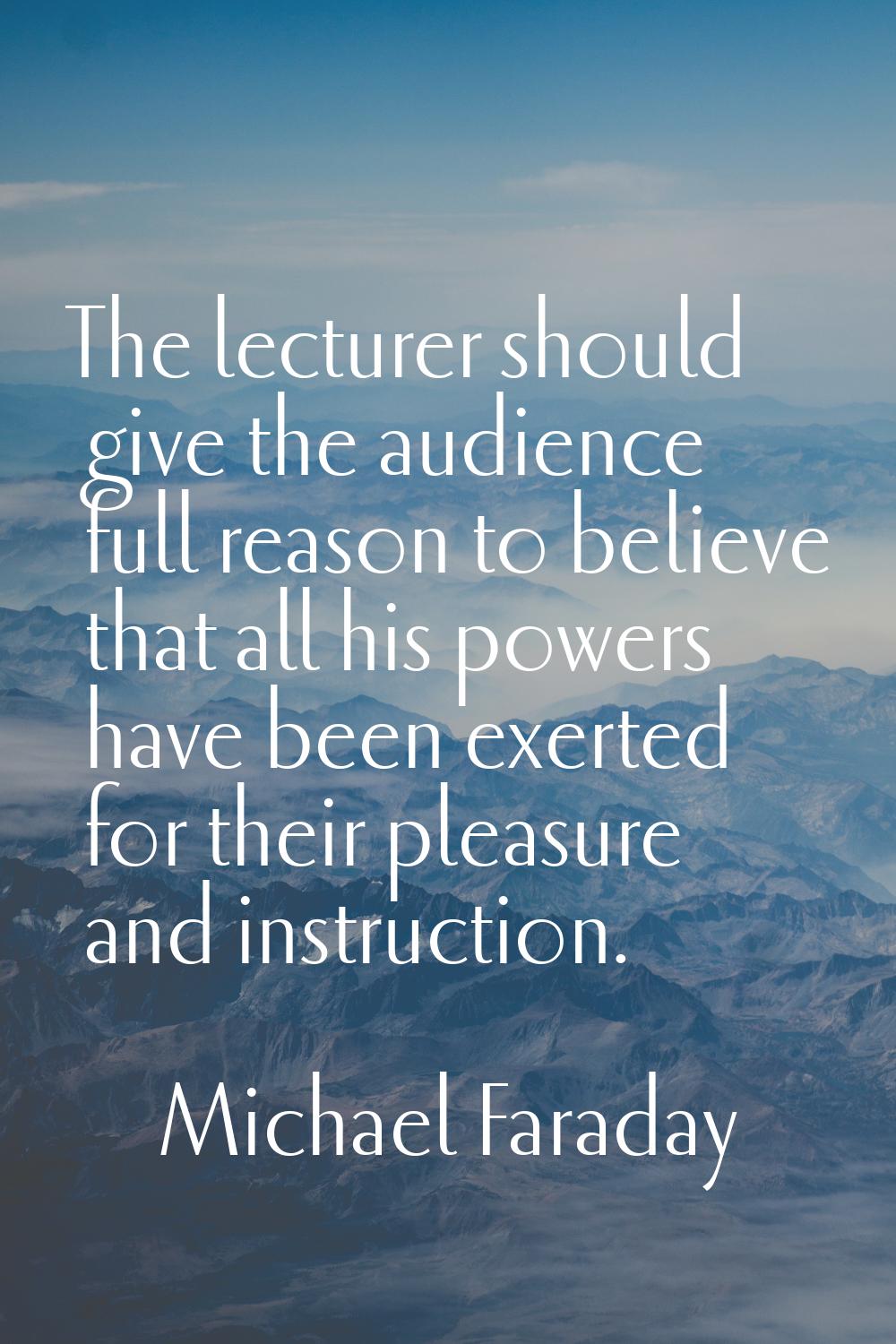 The lecturer should give the audience full reason to believe that all his powers have been exerted 