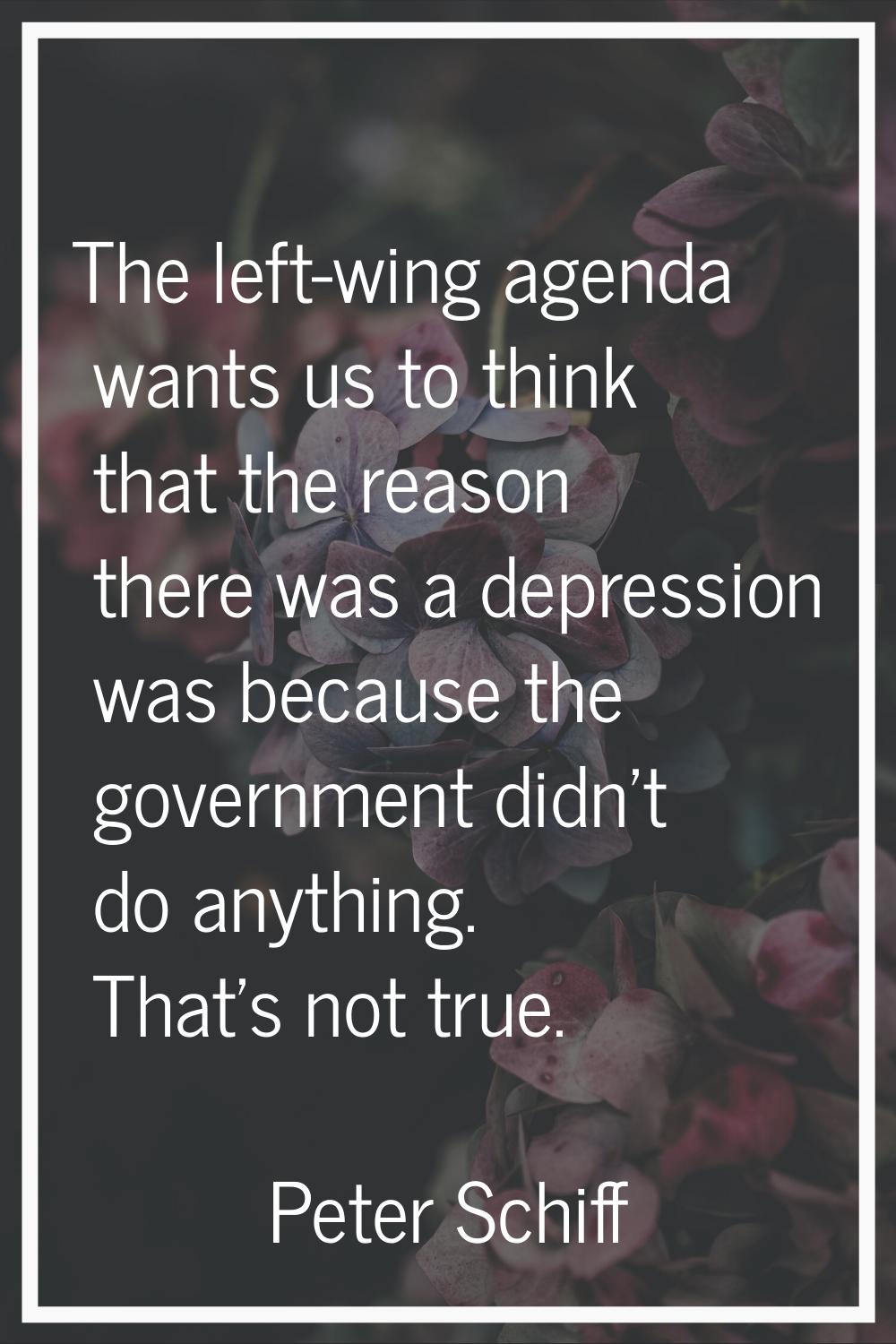 The left-wing agenda wants us to think that the reason there was a depression was because the gover