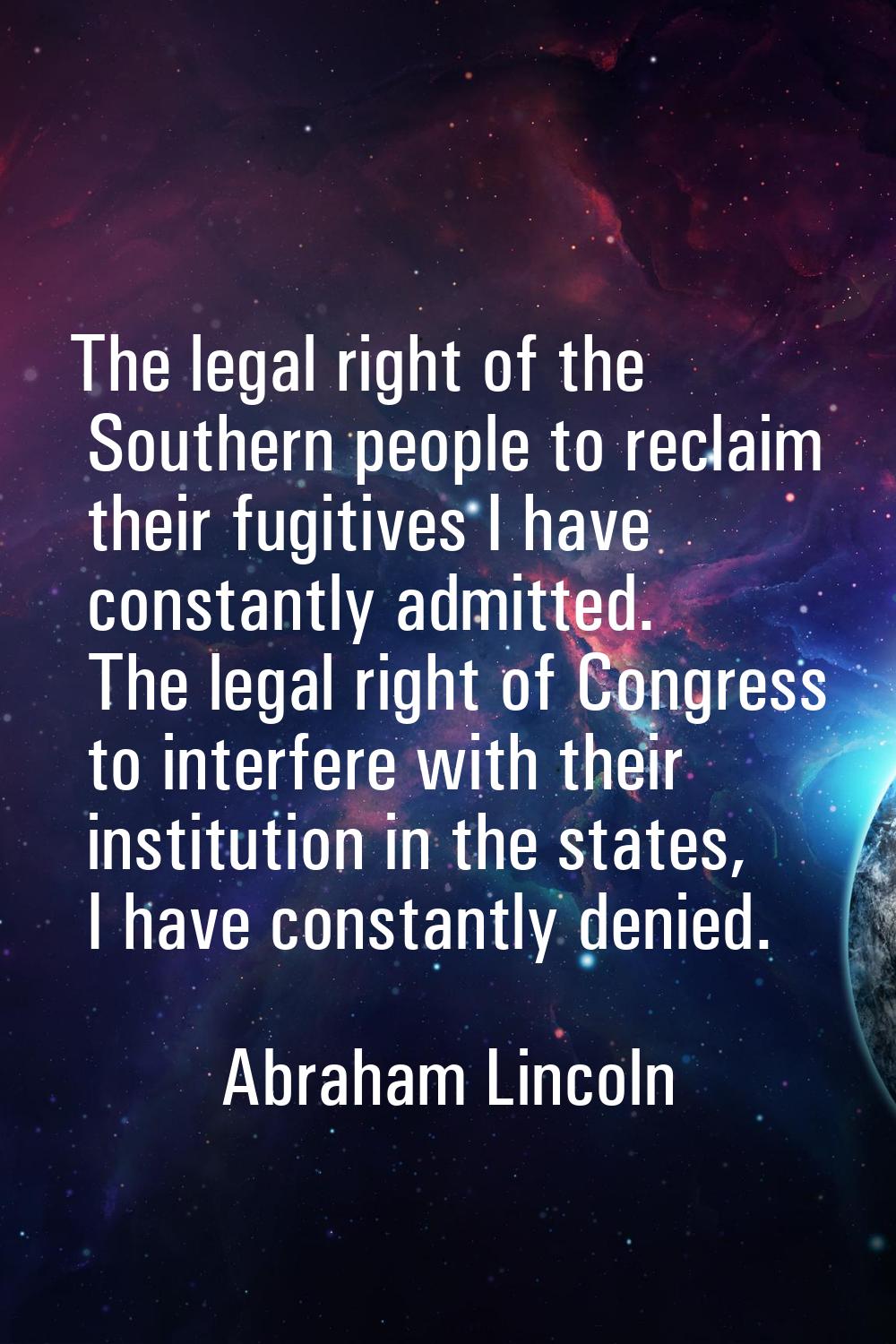 The legal right of the Southern people to reclaim their fugitives I have constantly admitted. The l