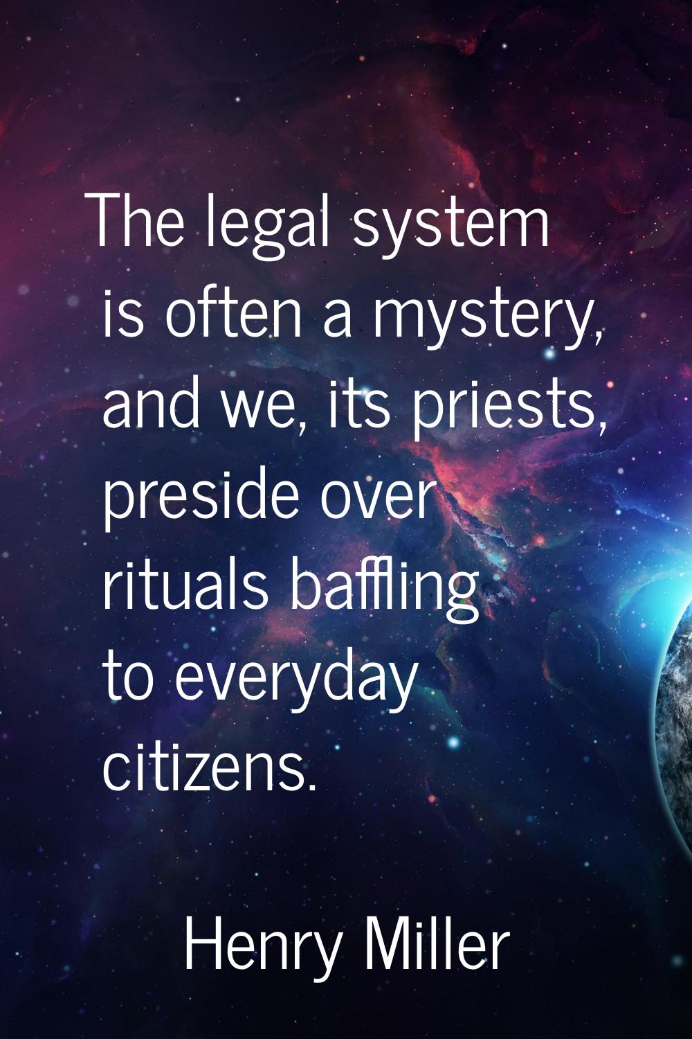 The legal system is often a mystery, and we, its priests, preside over rituals baffling to everyday