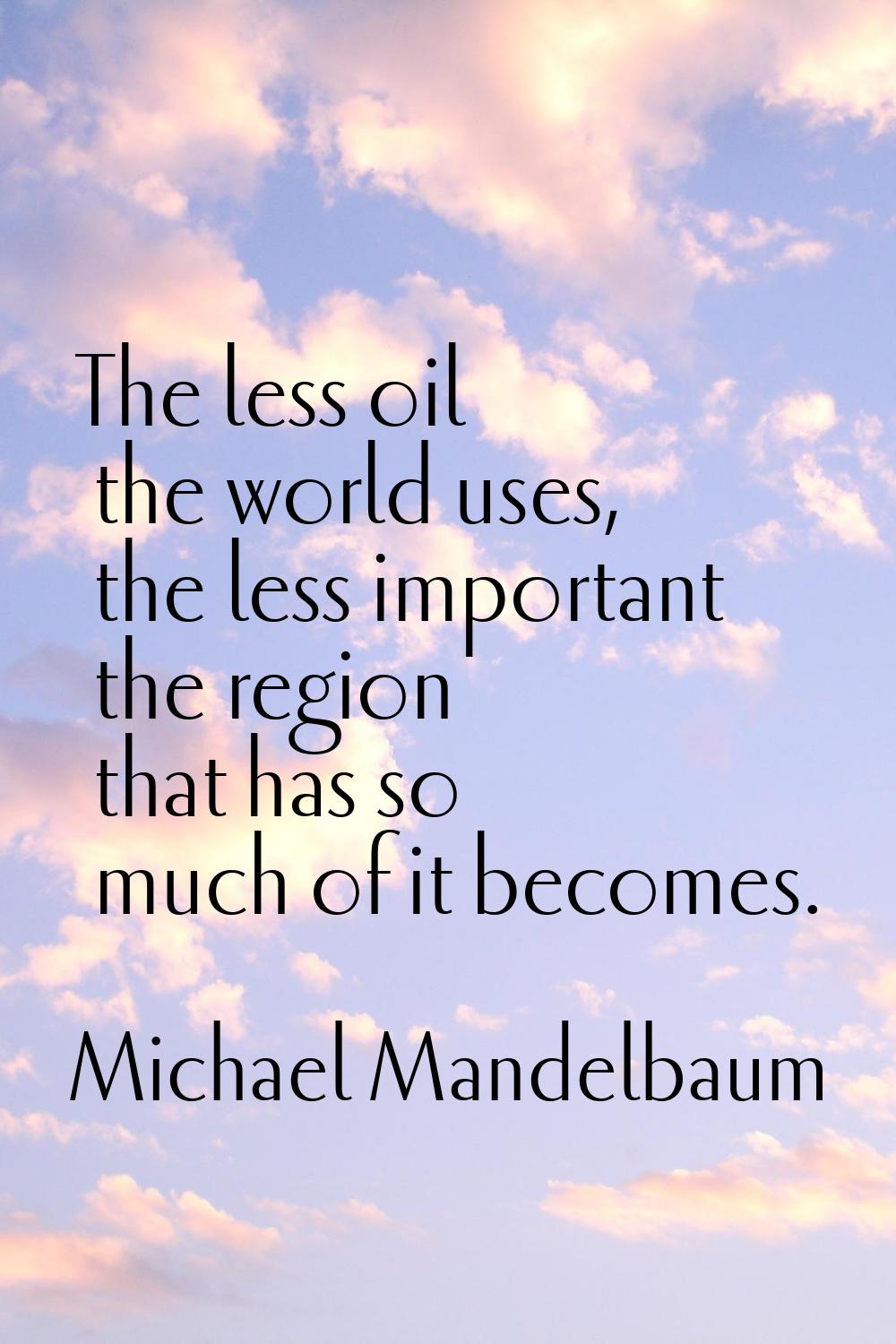 The less oil the world uses, the less important the region that has so much of it becomes.