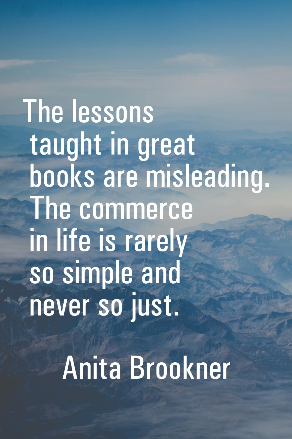 The lessons taught in great books are misleading. The commerce in life is rarely so simple and neve