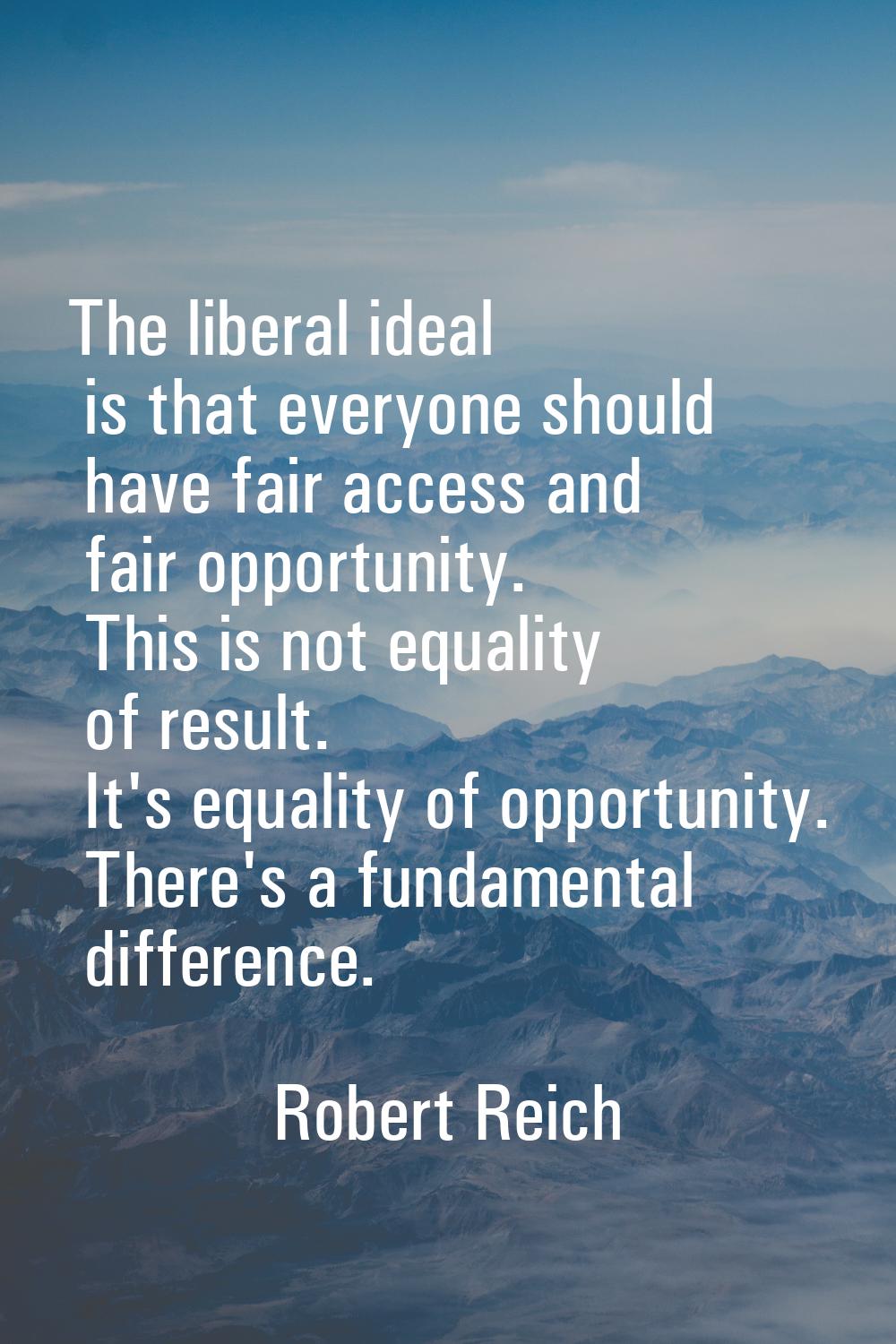 The liberal ideal is that everyone should have fair access and fair opportunity. This is not equali
