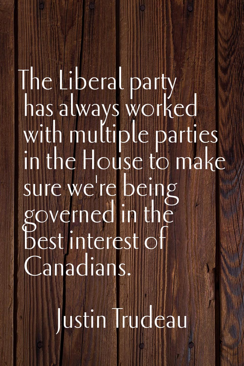 The Liberal party has always worked with multiple parties in the House to make sure we're being gov