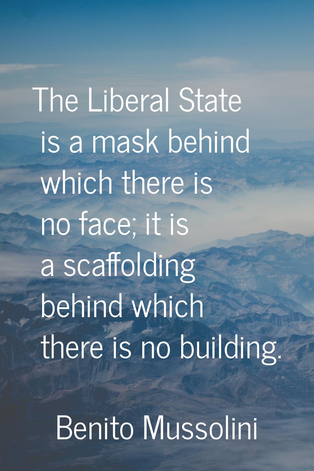The Liberal State is a mask behind which there is no face; it is a scaffolding behind which there i
