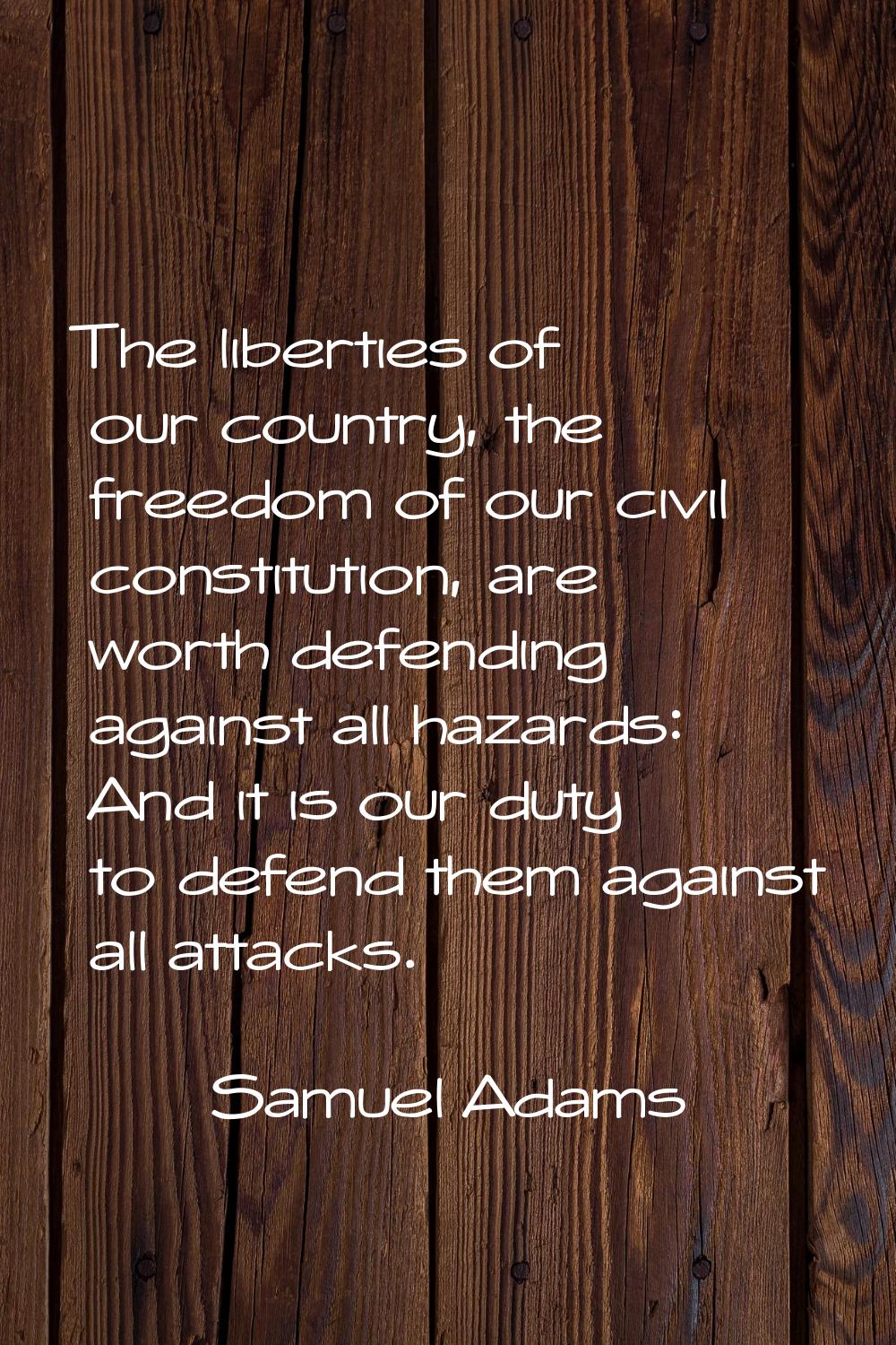 The liberties of our country, the freedom of our civil constitution, are worth defending against al