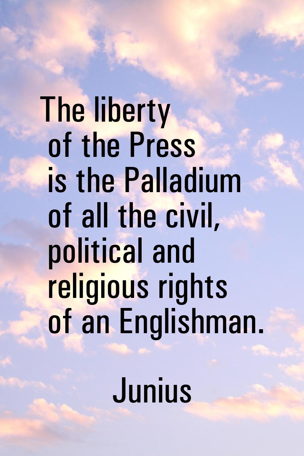 The liberty of the Press is the Palladium of all the civil, political and religious rights of an En