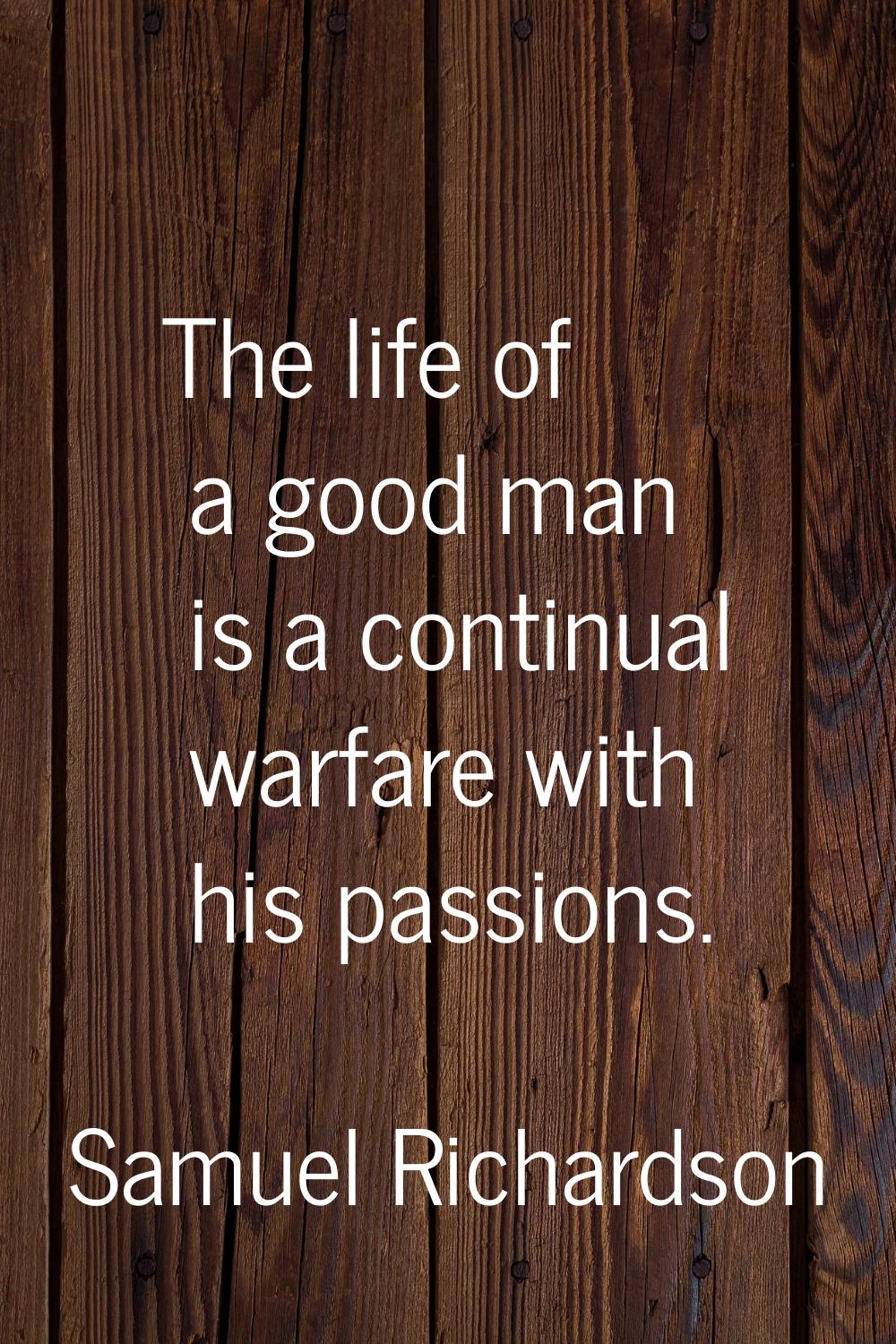 The life of a good man is a continual warfare with his passions.