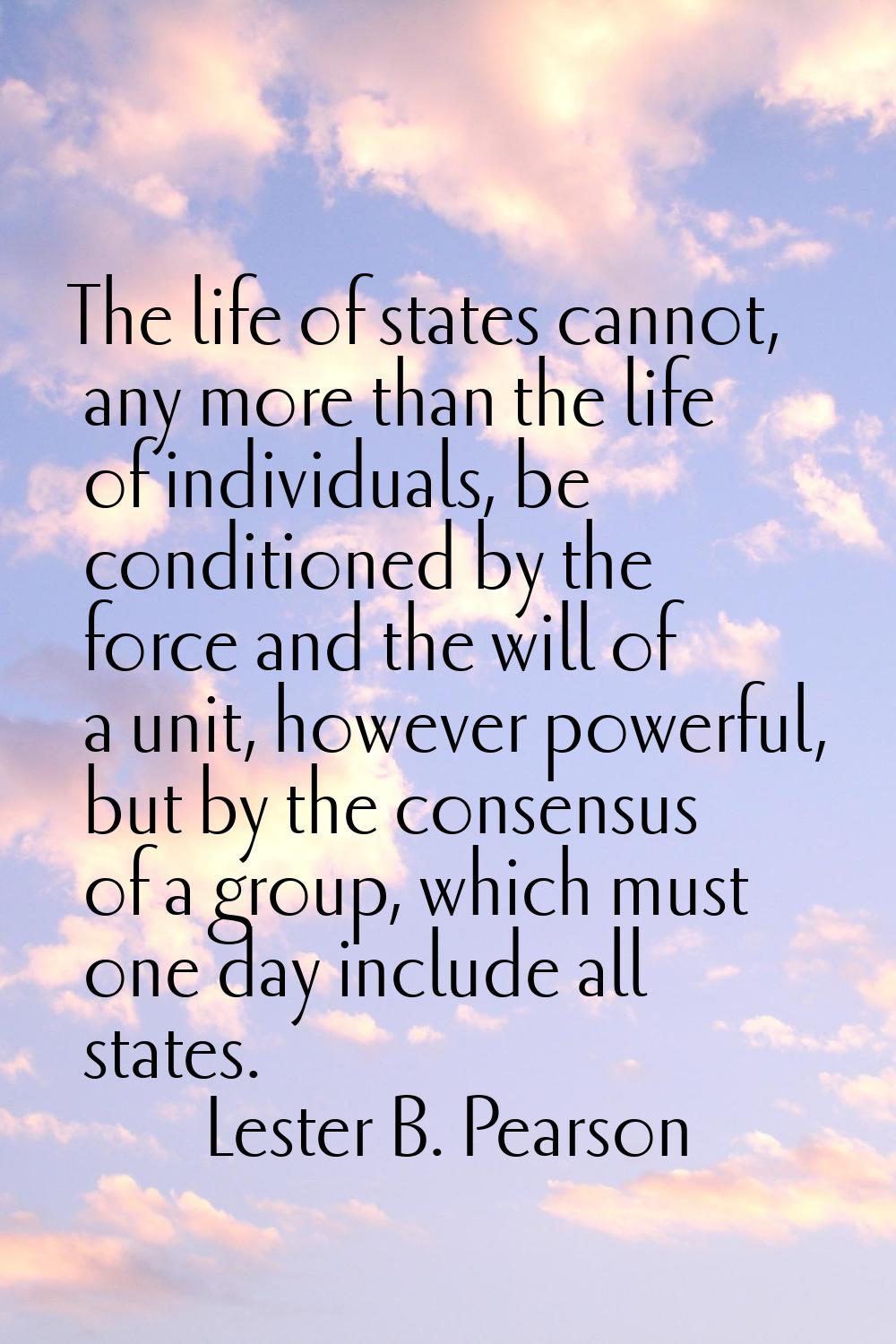 The life of states cannot, any more than the life of individuals, be conditioned by the force and t